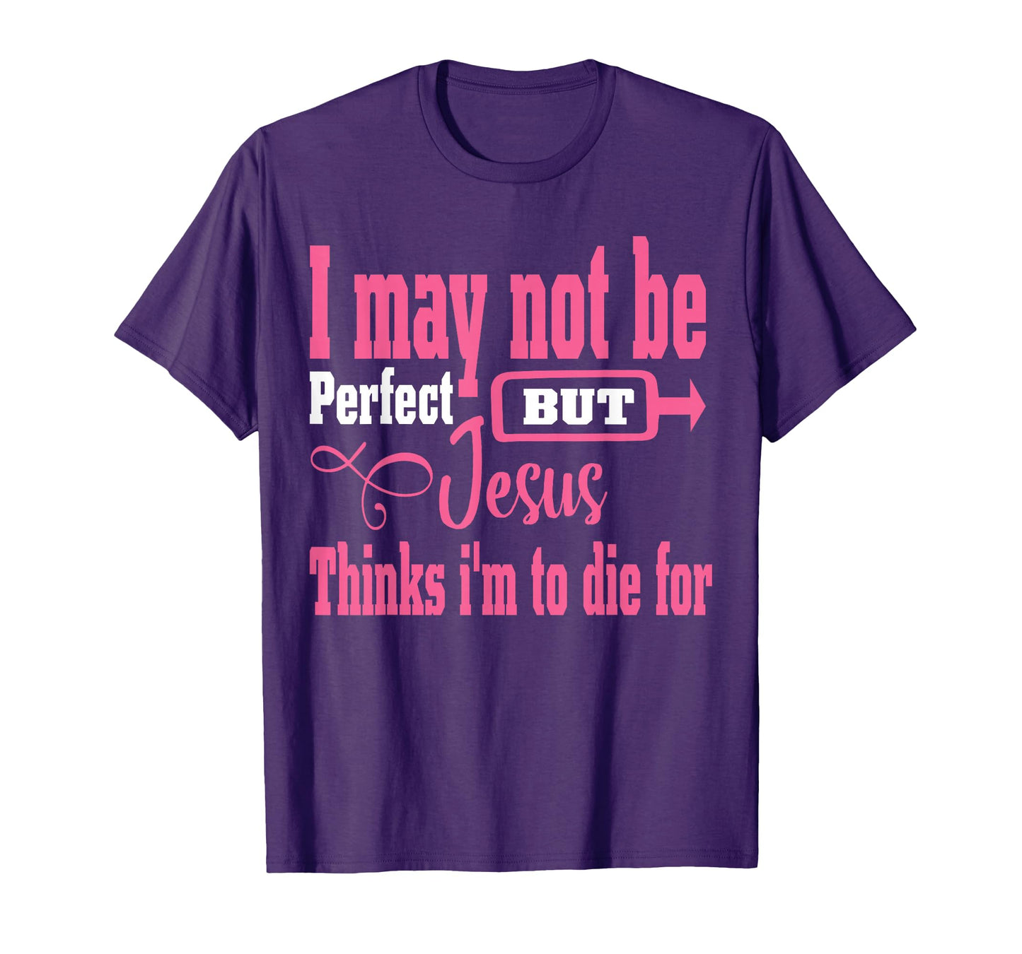 I May Not Be Perfect But Jesus Thinks Im To Die For T-Shirt