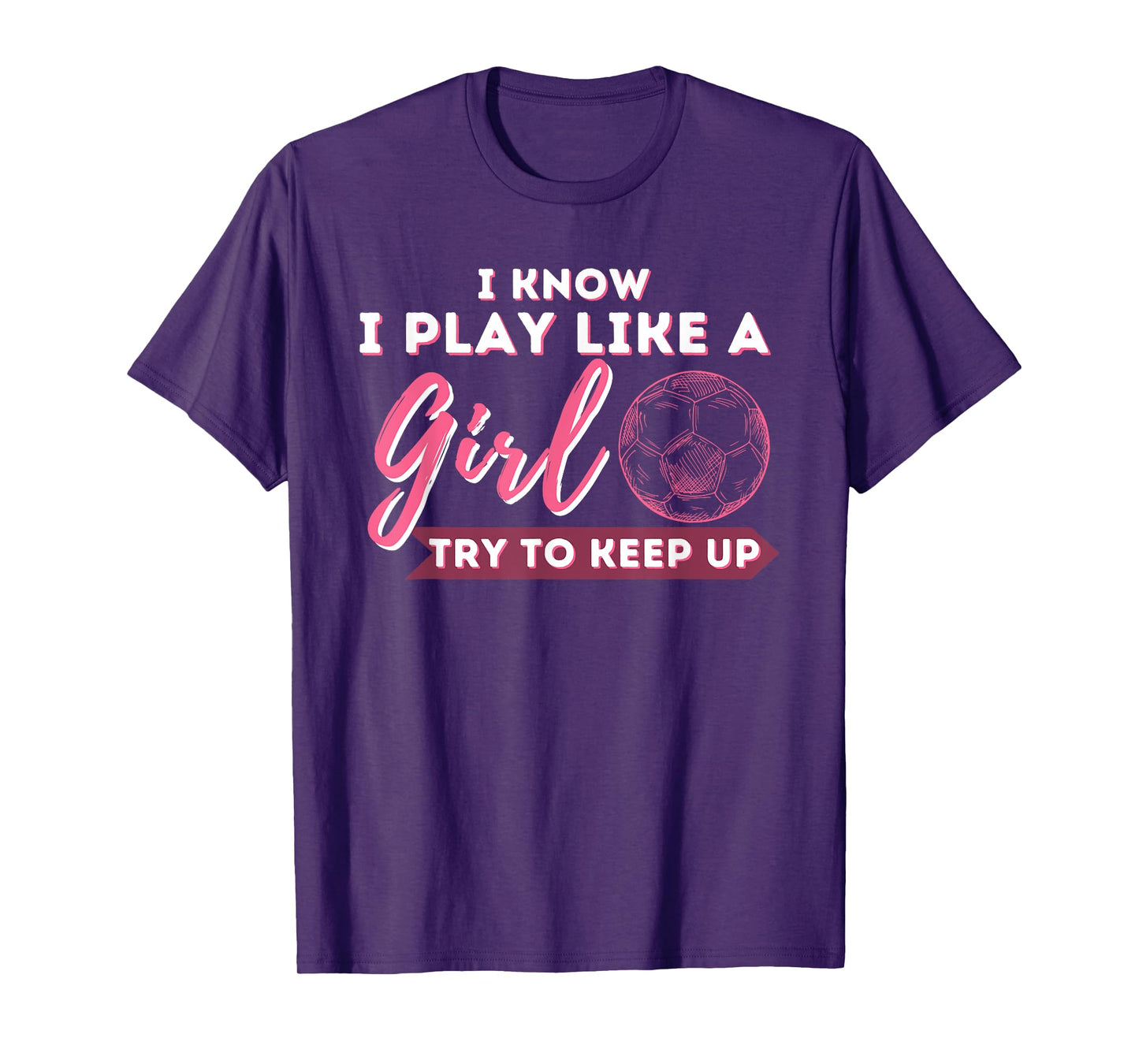 I Know I Play Like A Girl Try To Keep Up - Soccer Girl T-Shirt