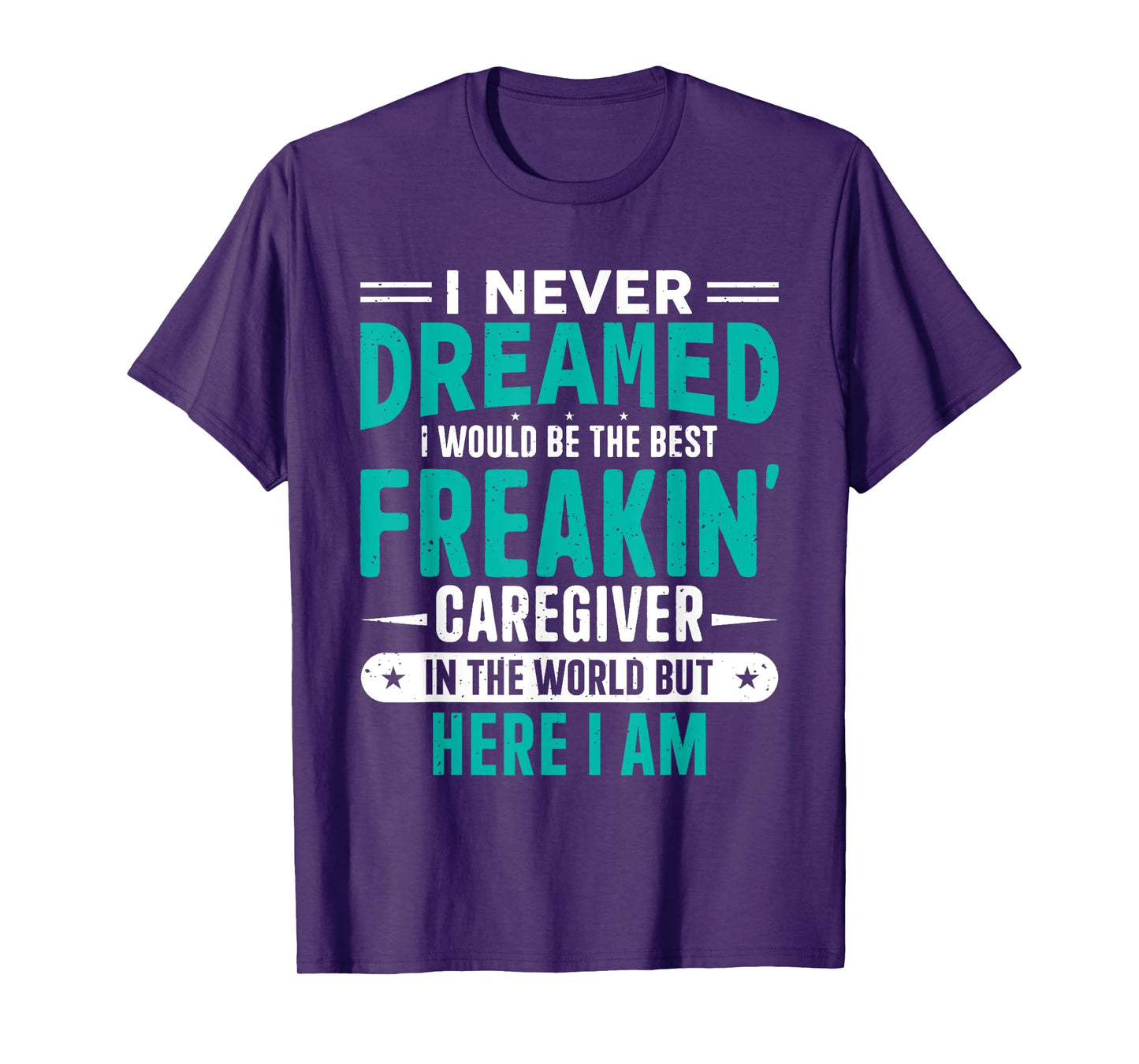I Never Dreamed I Would Be The Best Freakin' Caregiver T-Shirt