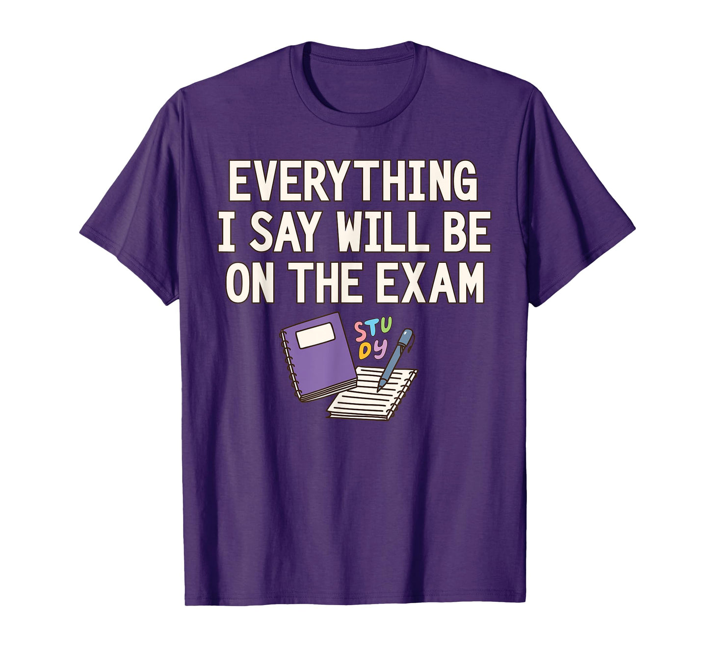 Everything I Say Will Be On The Exam Funny College Professor T-Shirt