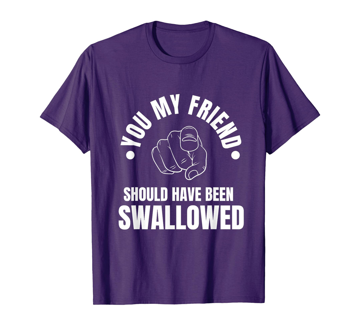 You My Friend Should Have Been Swallowed Sarcastic Humor T-Shirt