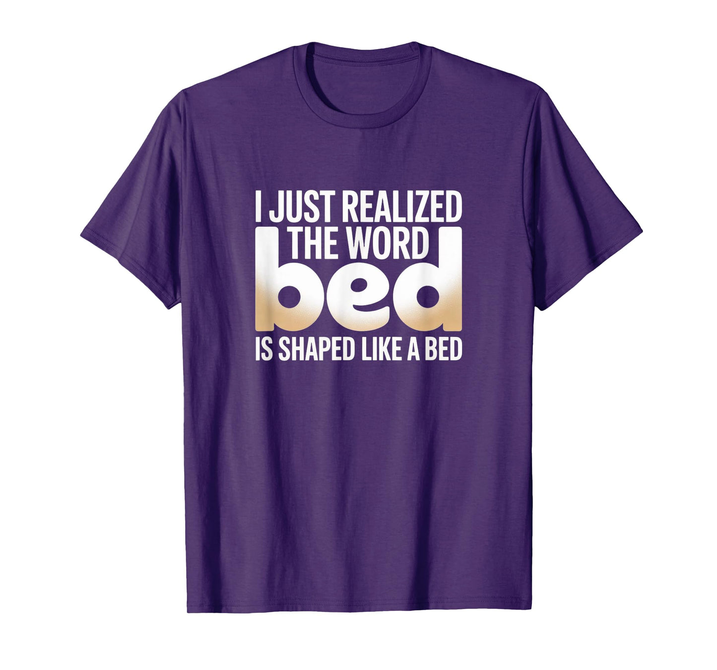 I Just Realized The Word Bed - Funny Visual Tee T-Shirt