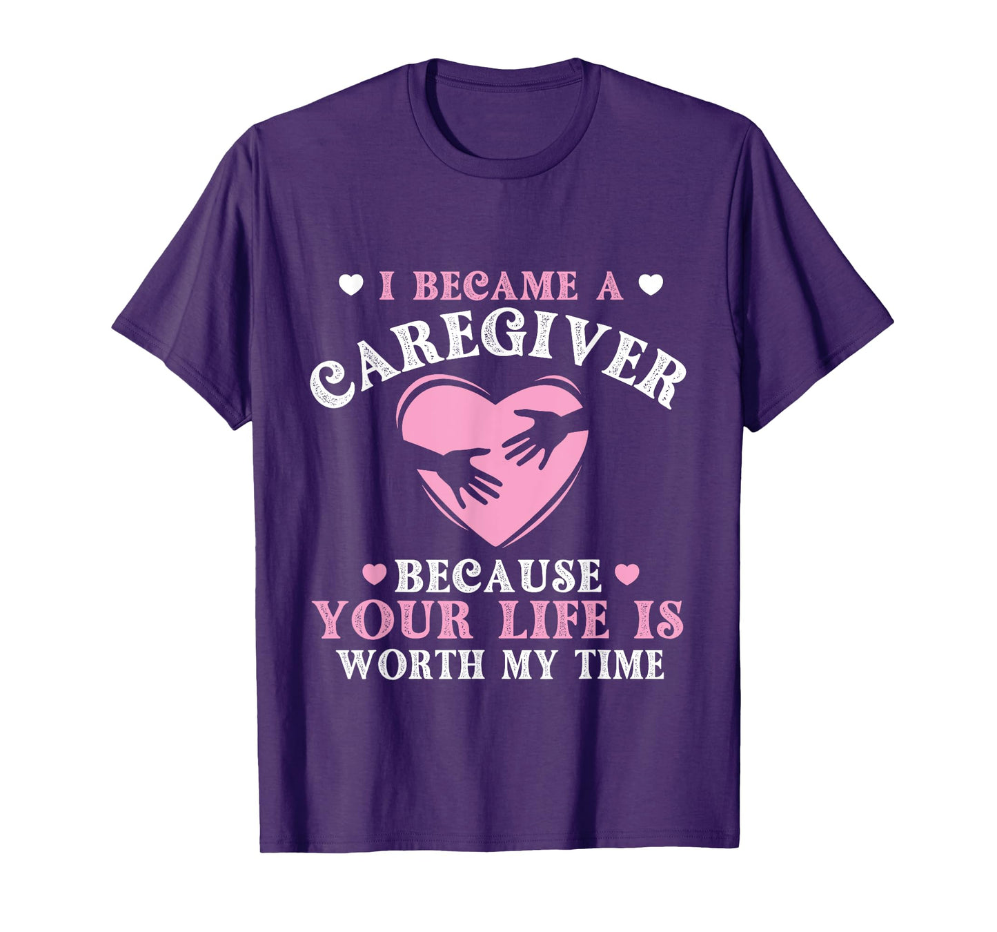 I Became A Caregiver Because Your Life Is Worth My Time T-Shirt