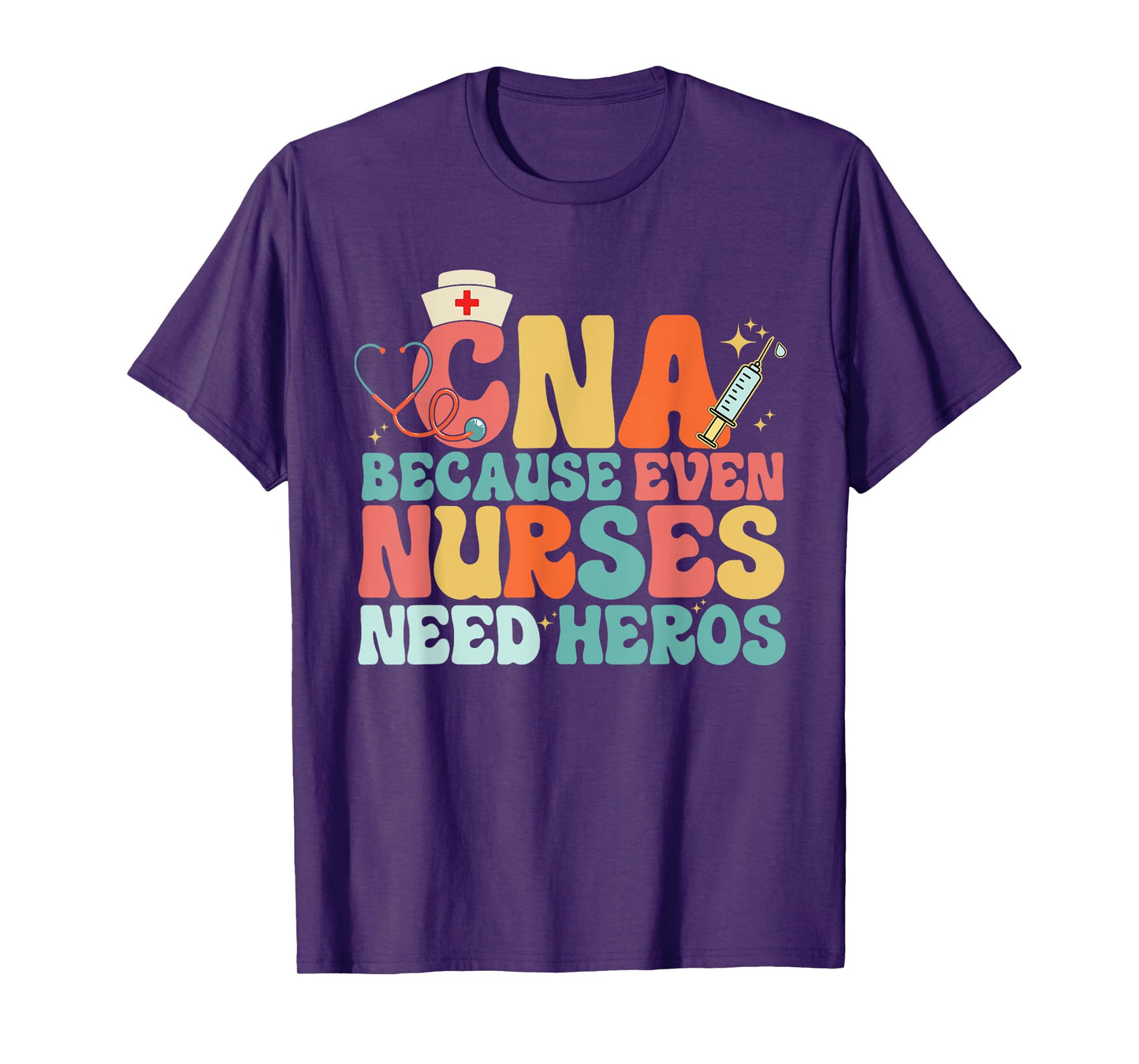 Nurse CNA Because Even Nurses Need Heroes Assistant's Day T-Shirt