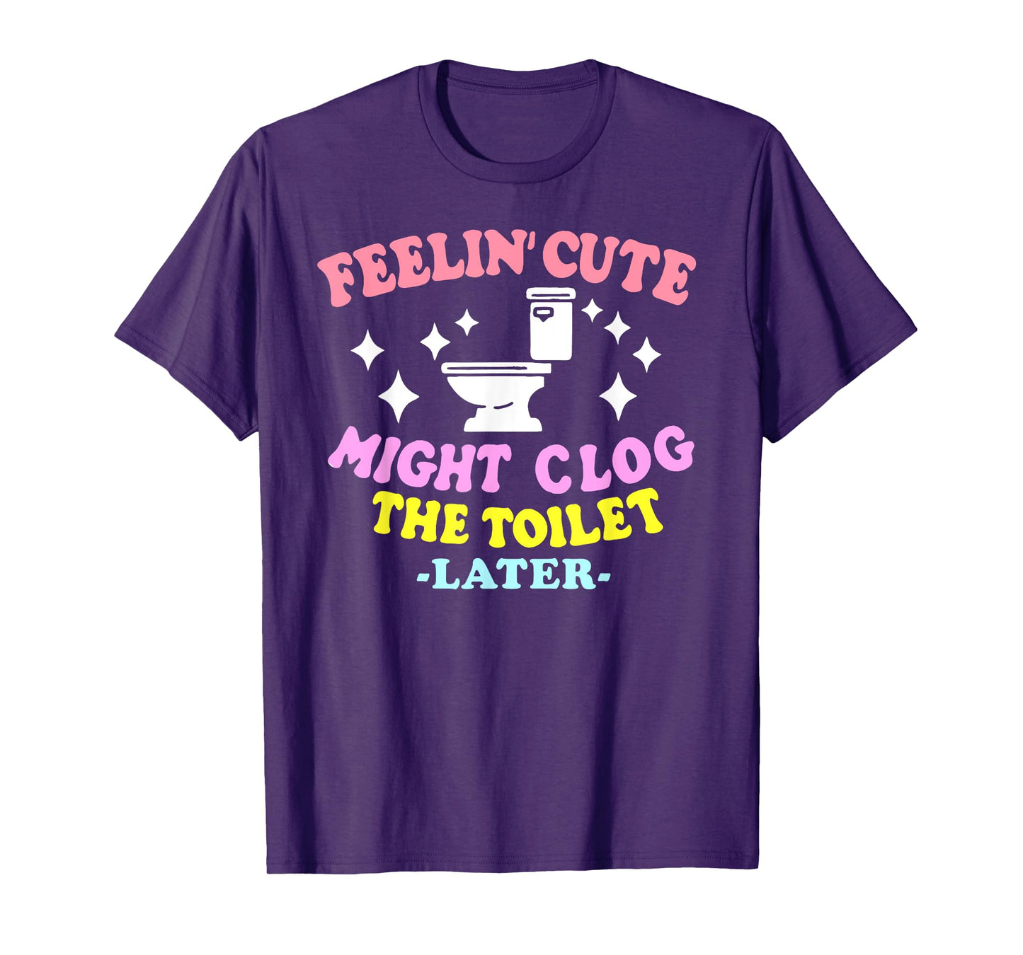 Feelin' Cute Might Clog The Toilet Later Funny saying T-Shirt