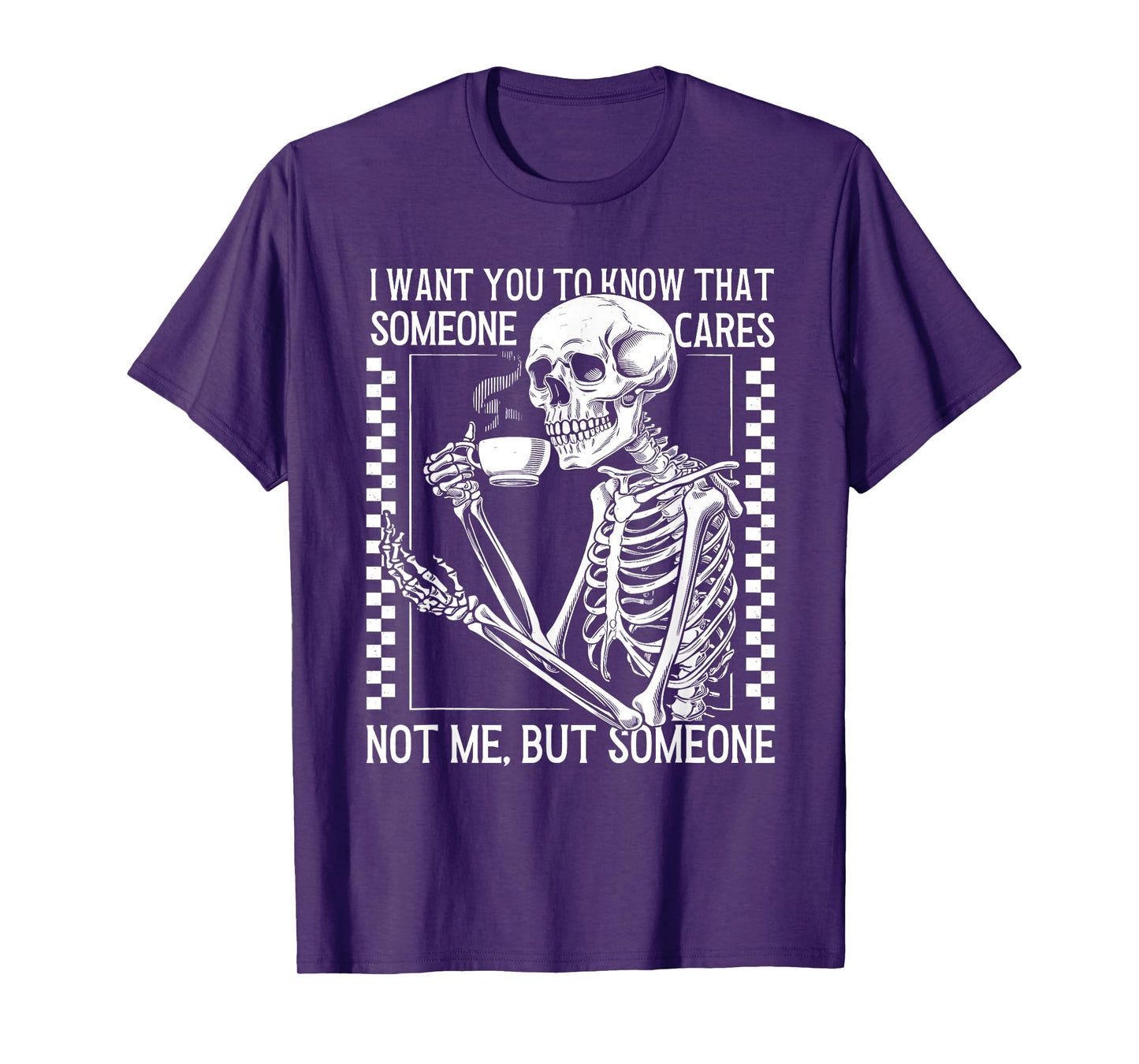 I Want You to Know Someone Cares Not Me But Someone Skeleton T-Shirt