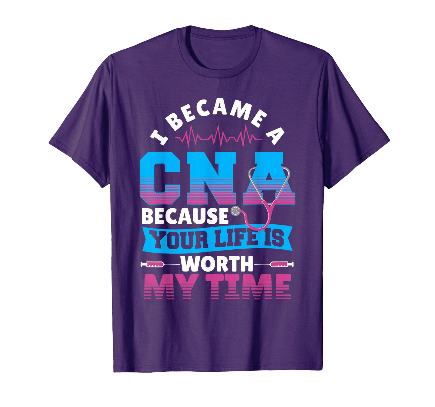I Became A CNA Because Your Life Is Worth My Time T-Shirt
