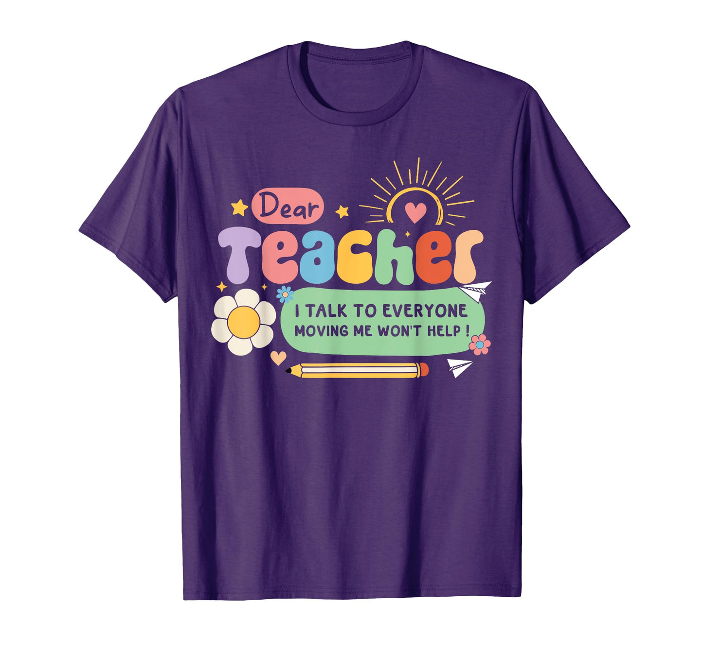 Dear Teacher I Talk To Everyone So Moving My Seat Won’t Help T-Shirt for Men Women Girls Kids