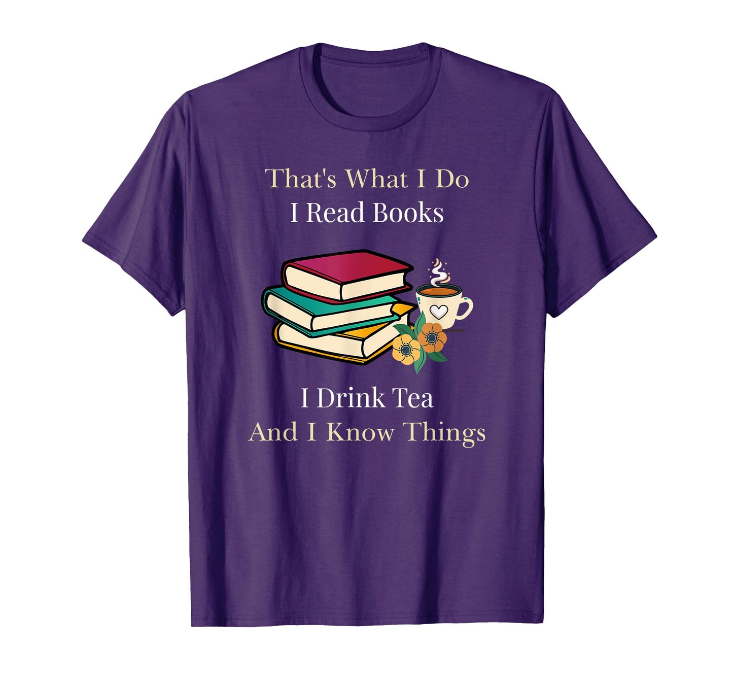That's What I Do I Read Books I Drink Tea and I Know Things T-Shirt