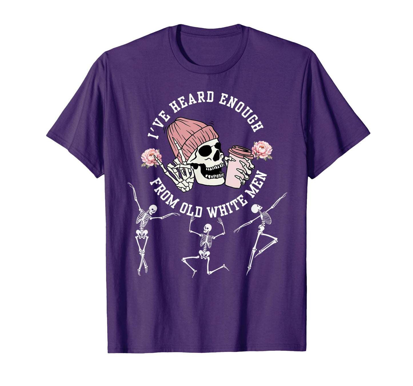 I've Heard Enough from Old White Men Feminists Skeleton T-Shirt