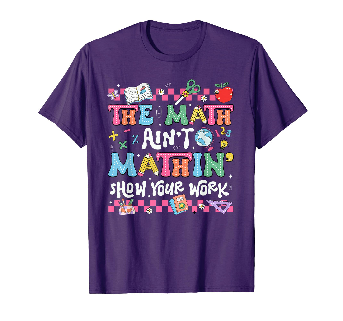 The Math Ain't Mathin' Show Your Work Teacher Back To School T-Shirt