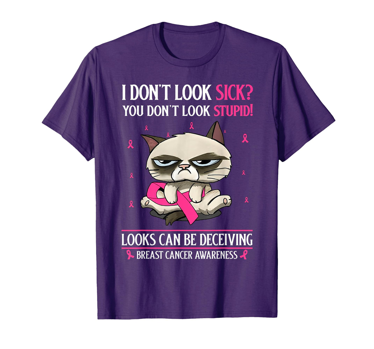 I Don't Look Sick You Don't Look Stupid Breast Cancer T-Shirt