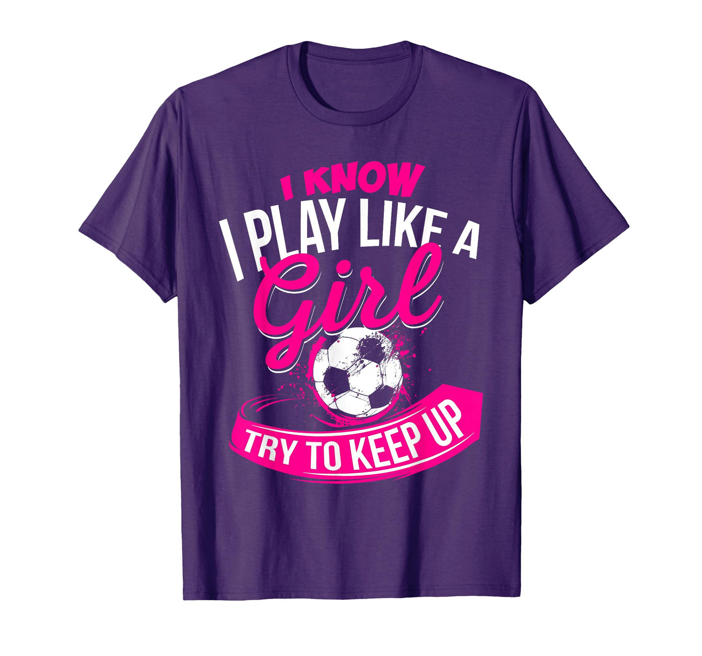 I Know I Play Like A Girl - Soccer T-Shirt