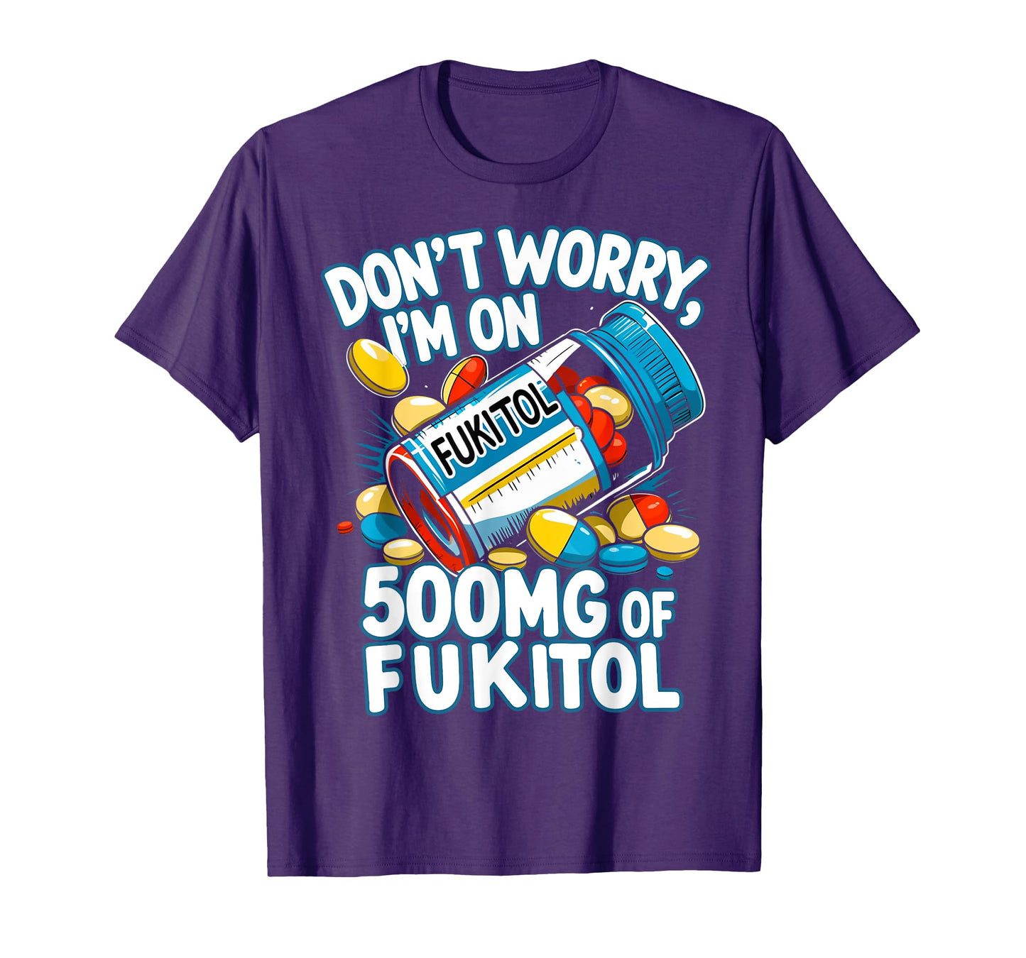 Don't Worry I'm on 500mg of Fukitol Funny Adult Sarcastic T-Shirt