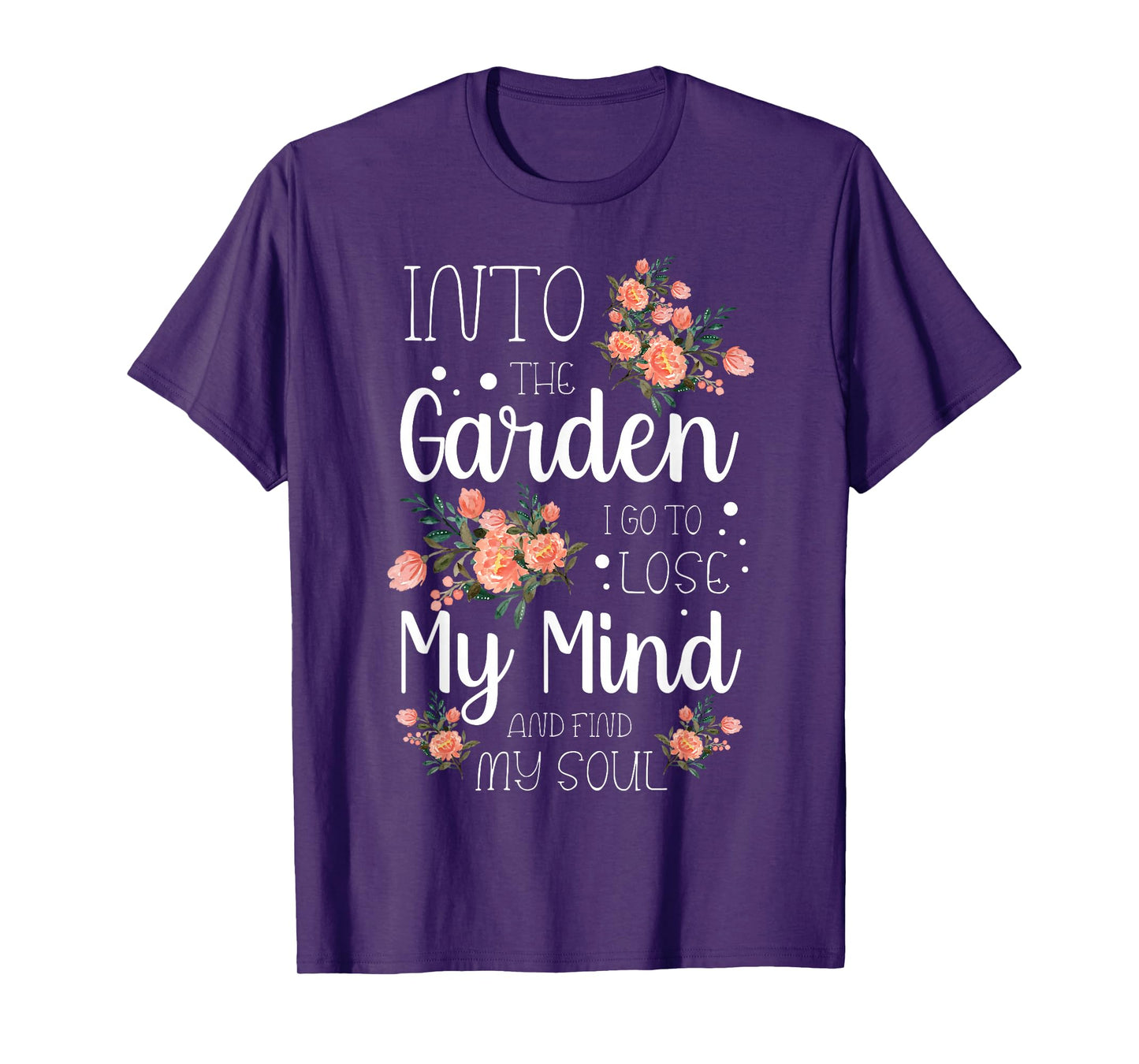 Into the Garden I Go to Lose My Mind and Find My Soul Garden T-Shirt