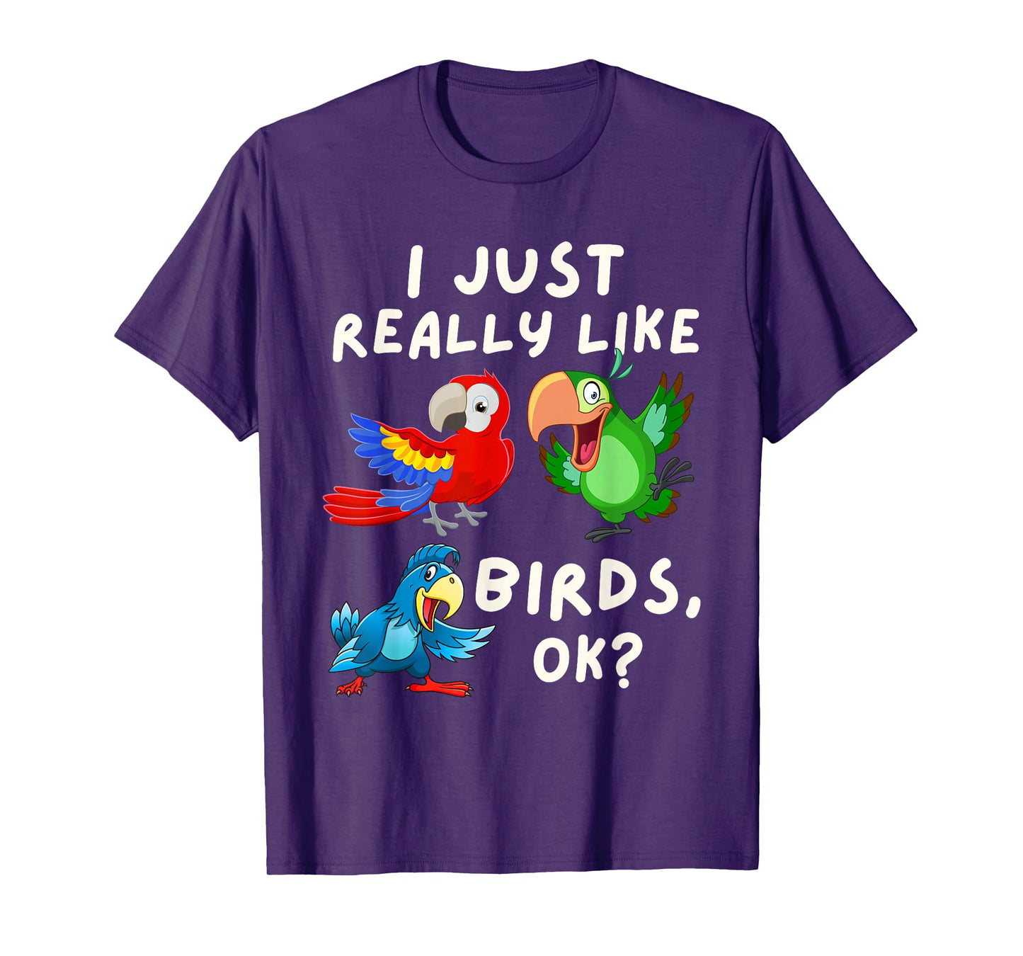 I Just Really Like Birds OK - Funny Bird Lover & Parrot Fan T-Shirt