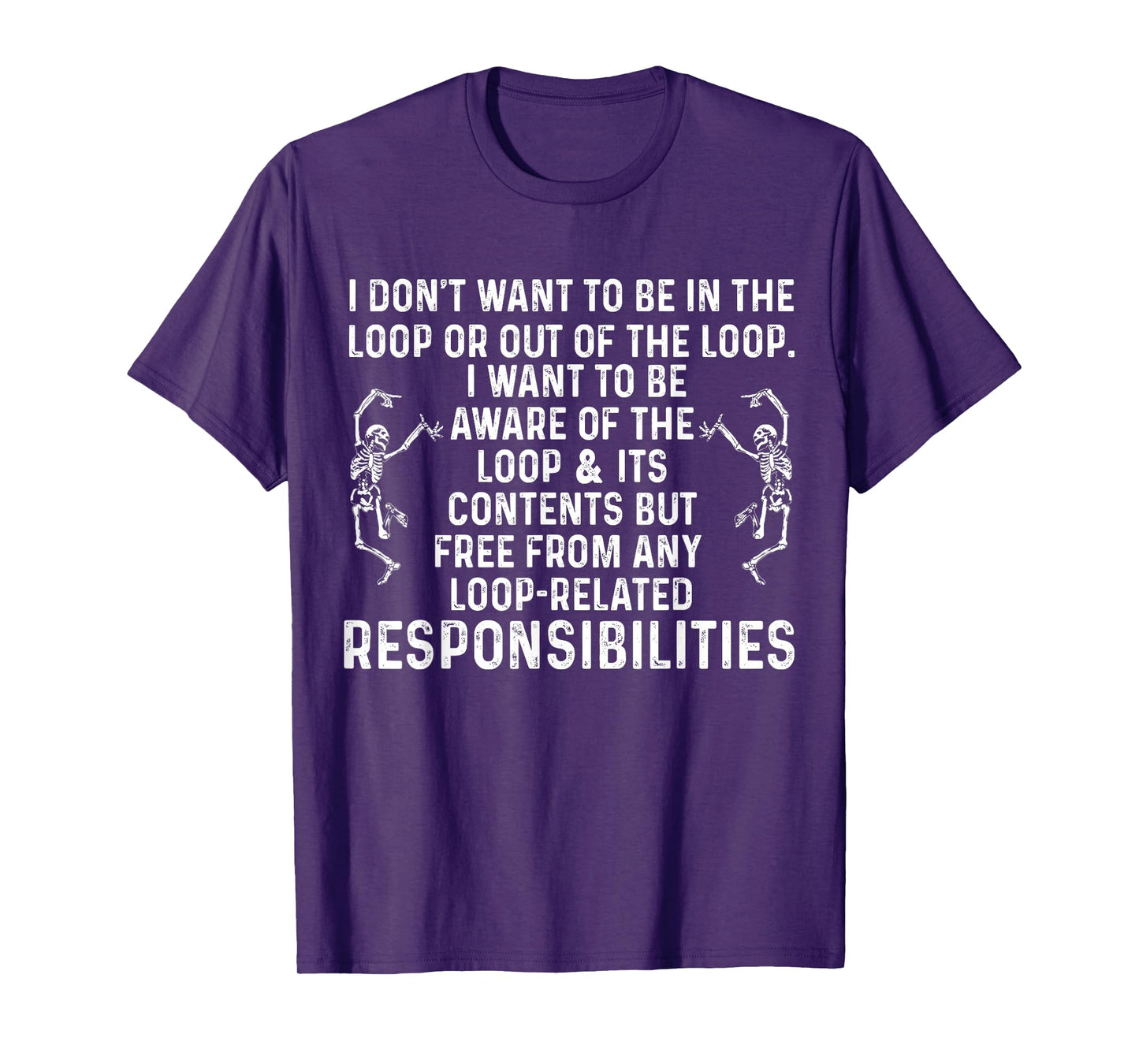 I Don't Want to be in The Loop or Out of The Loop i Want to T-Shirt