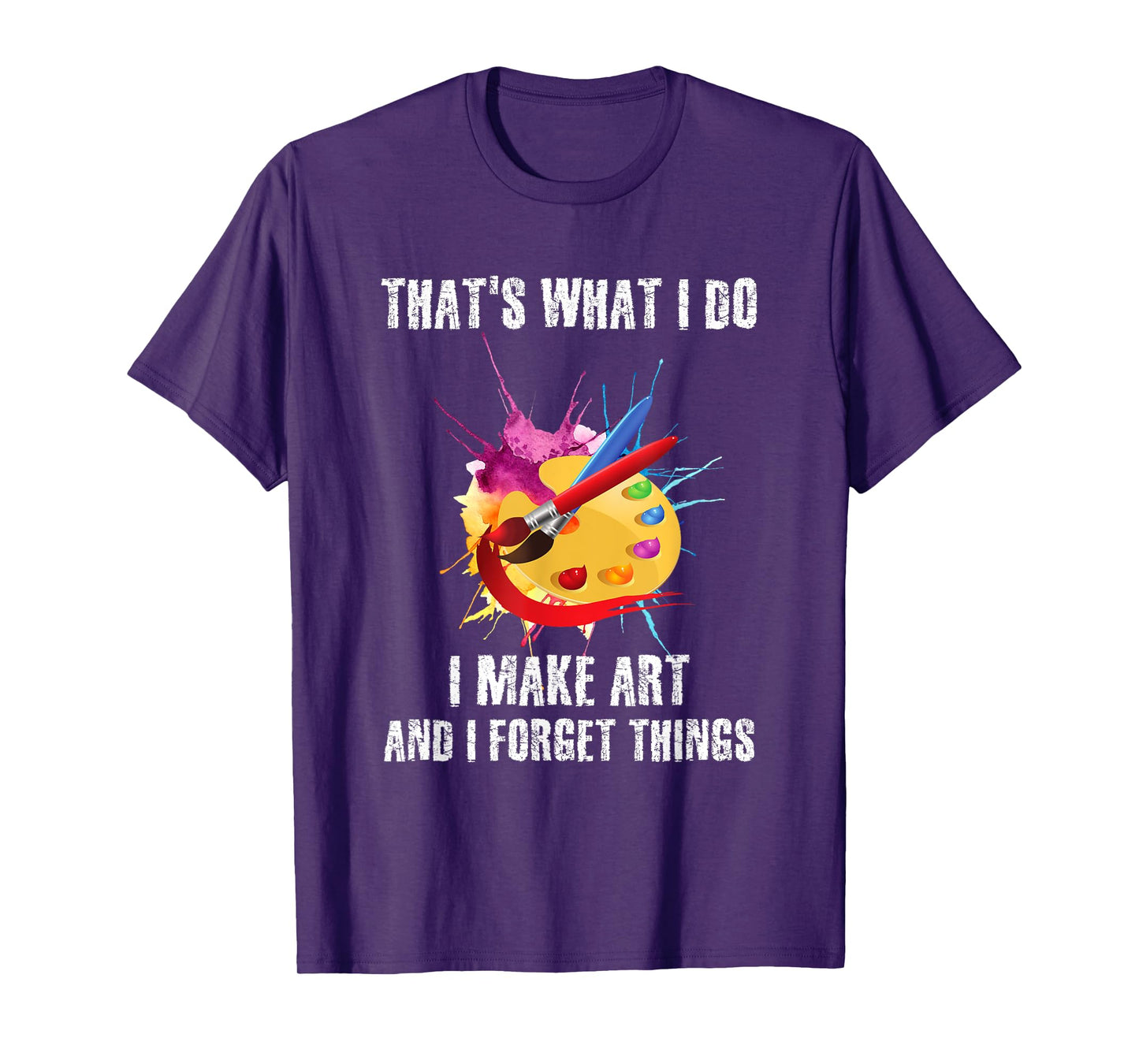 That's What I Do I Make Art And I Forget Things Art Quote T-Shirt