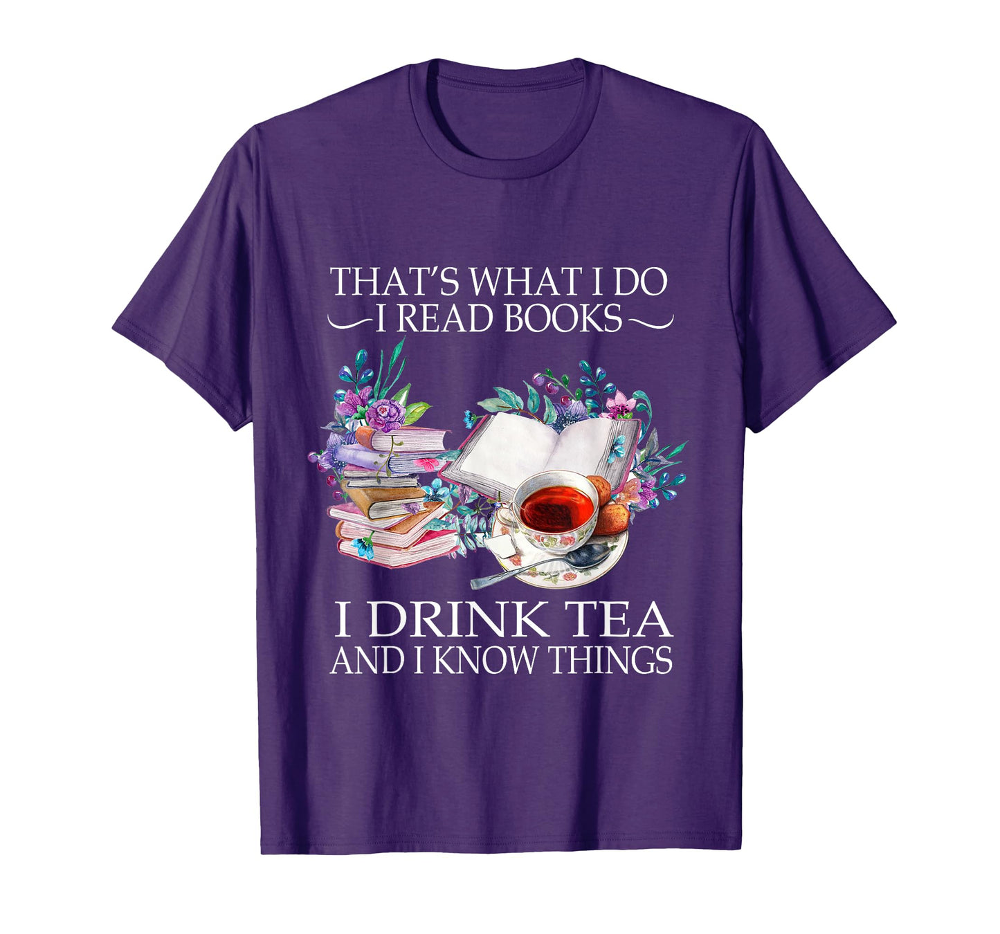 That's What I Do I Read Books I Drink Tea And I Know Things T-Shirt