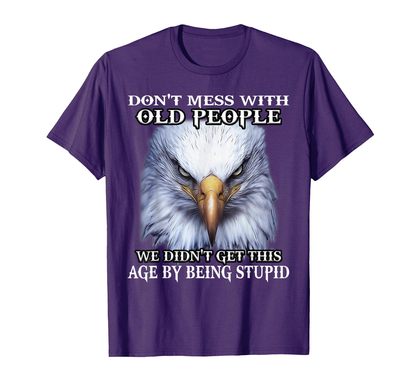 Nature Lover Eagle Don't Mess With Old People We Didn't Get This Age By T-Shirt