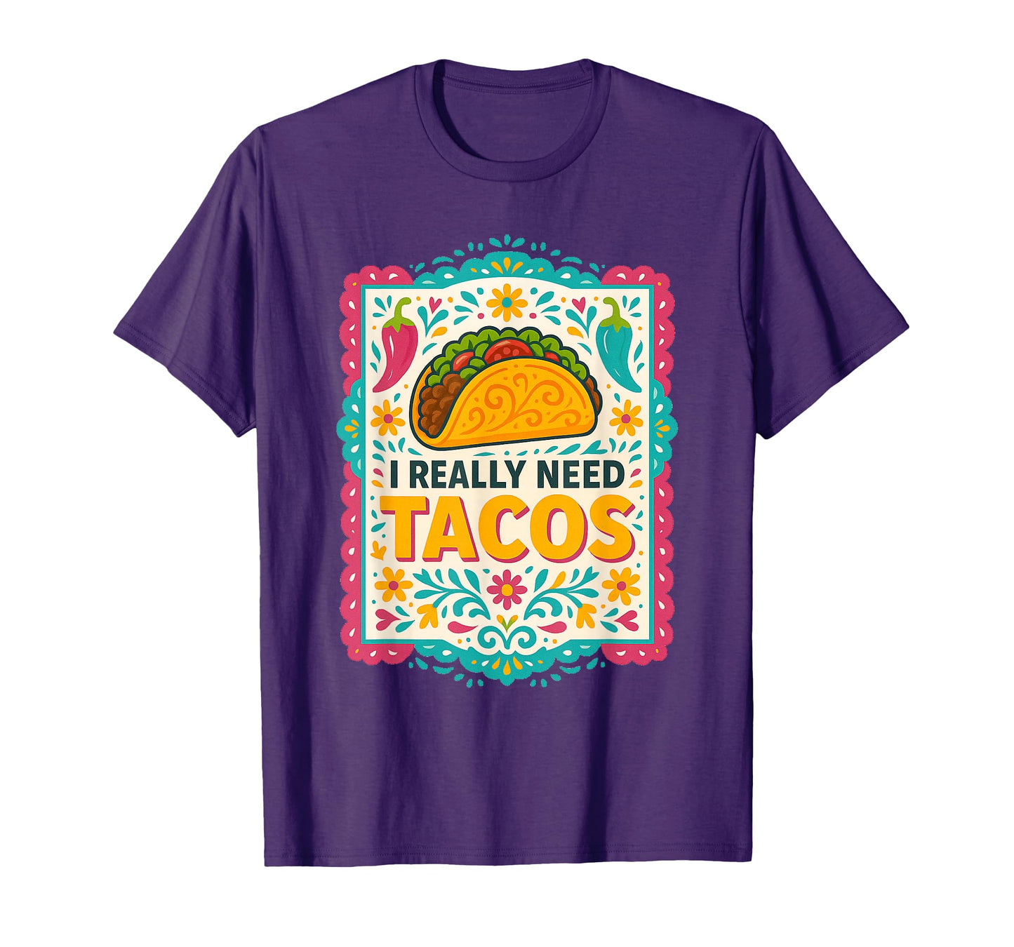 I Really Need Tacos Mexican Food Fiesta Funny Quote T-Shirt