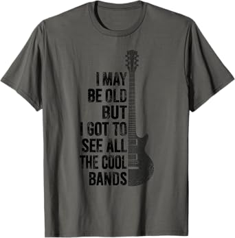 I May Be Old But I Got To See All The Cool Bands Funny Quote T-Shirt