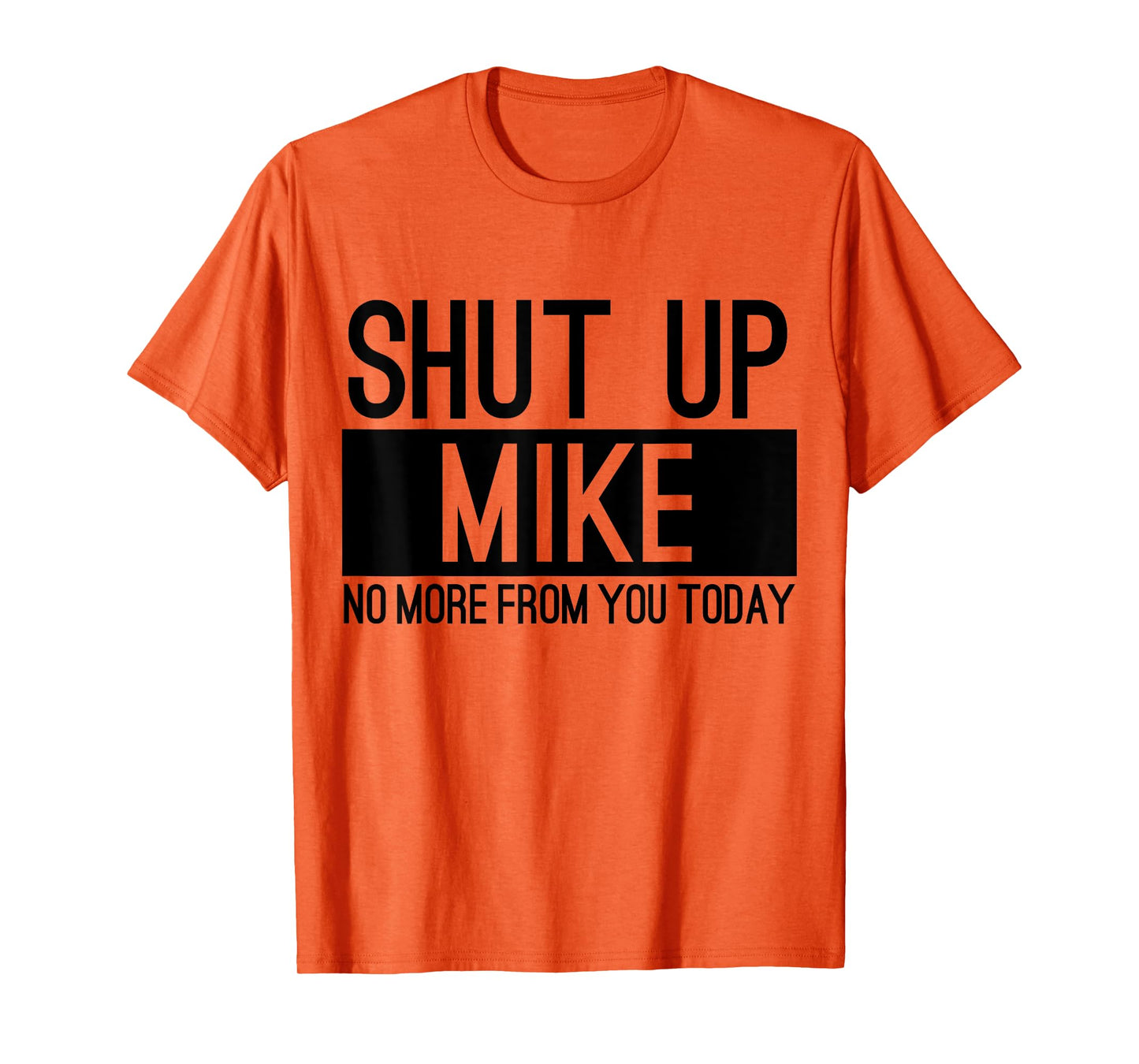 Shut Up Mike No More From You Today Funny T-Shirt