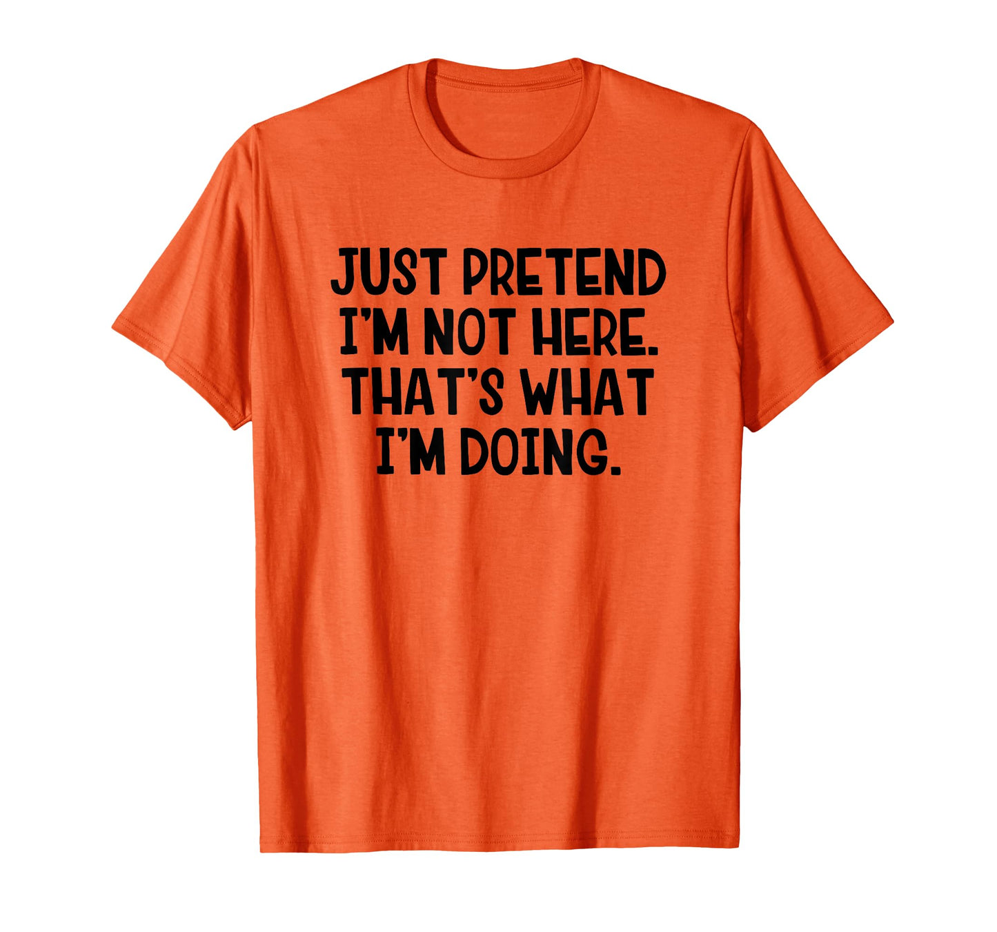 Just Pretend I’m Not Here That’s What I’m Doing T-Shirt