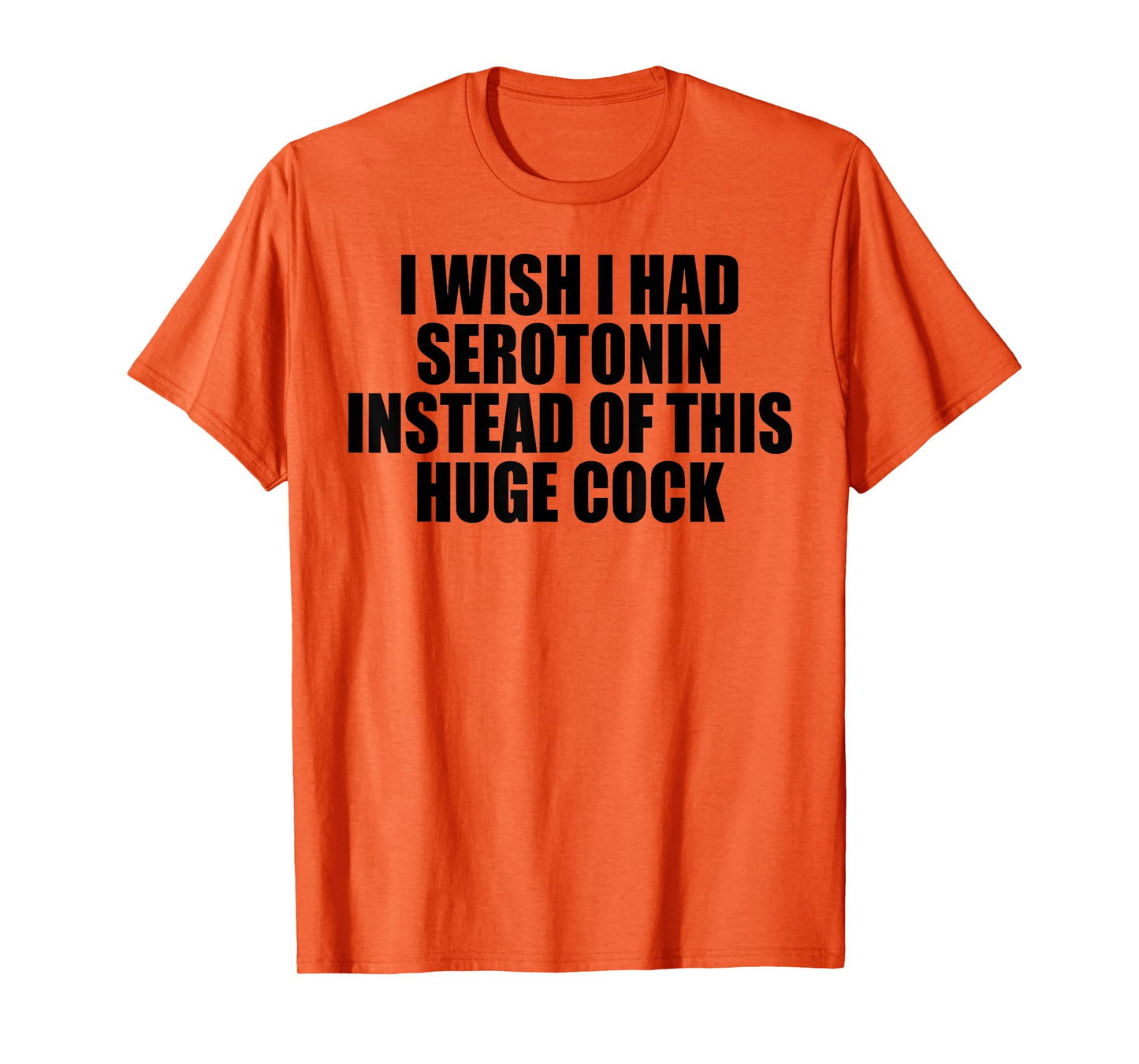 I WISH I HAD SEROTONIN INSTEAD OF THIS HUGE COCK T-Shirt