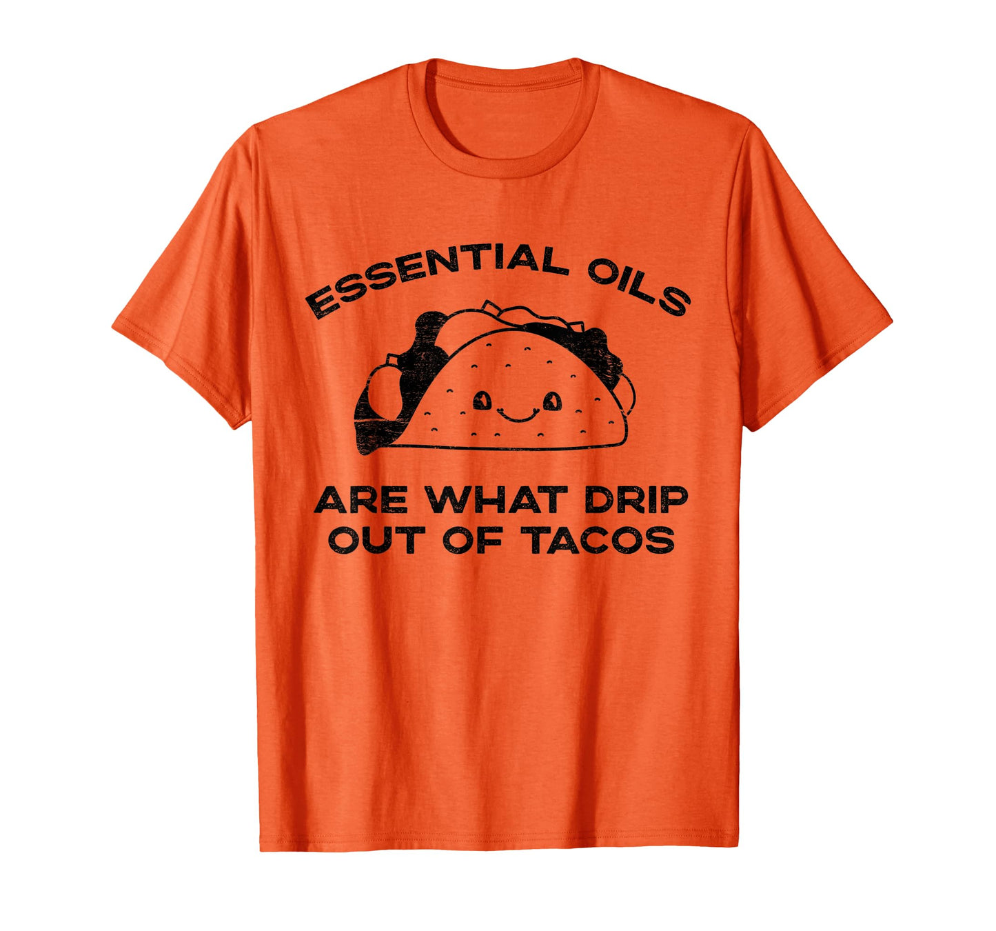 Essential Oils are What Drip Out Of Tacos - Funny Taco T-Shirt