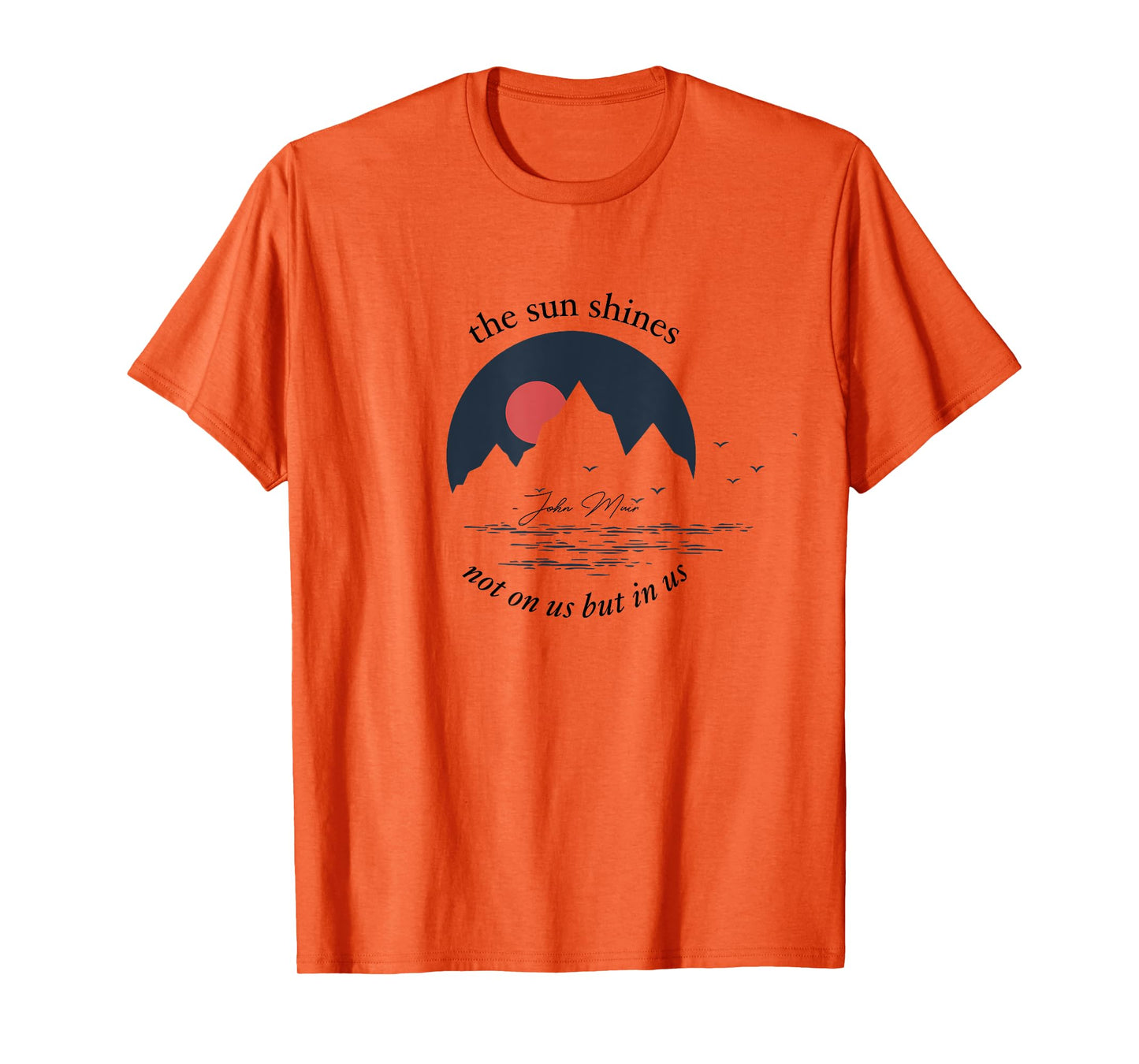 The Sun Shines Not On Us But In Us - John Muir Quote - T-Shirt