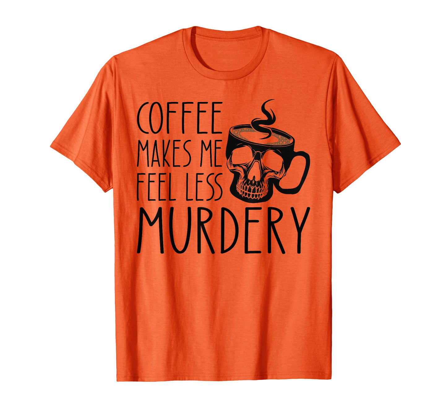 Coffee Makes Me Feel Less Murdery Funny Sarcastic Caffeine T-Shirt