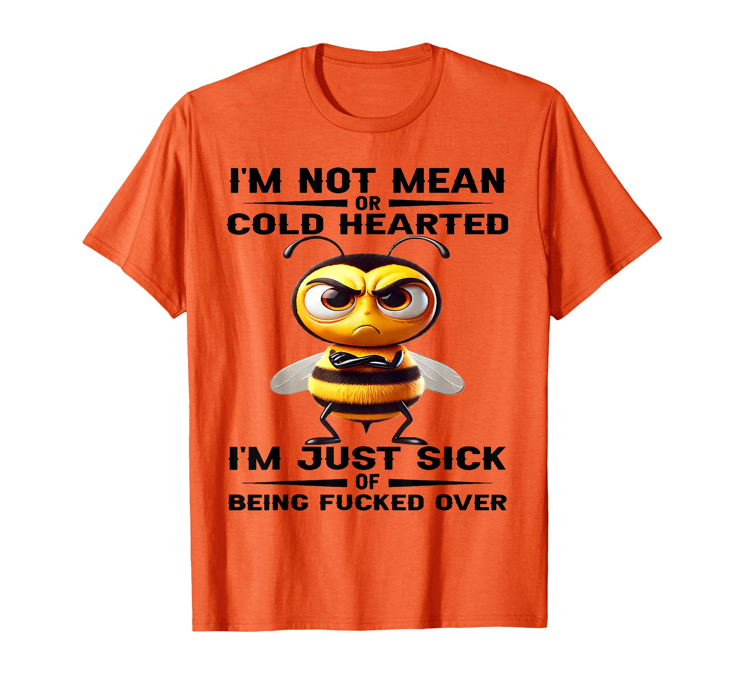 Bee I'm Not Mean Or Cold Hearted I'm Just Sick of Being Fuck T-Shirt