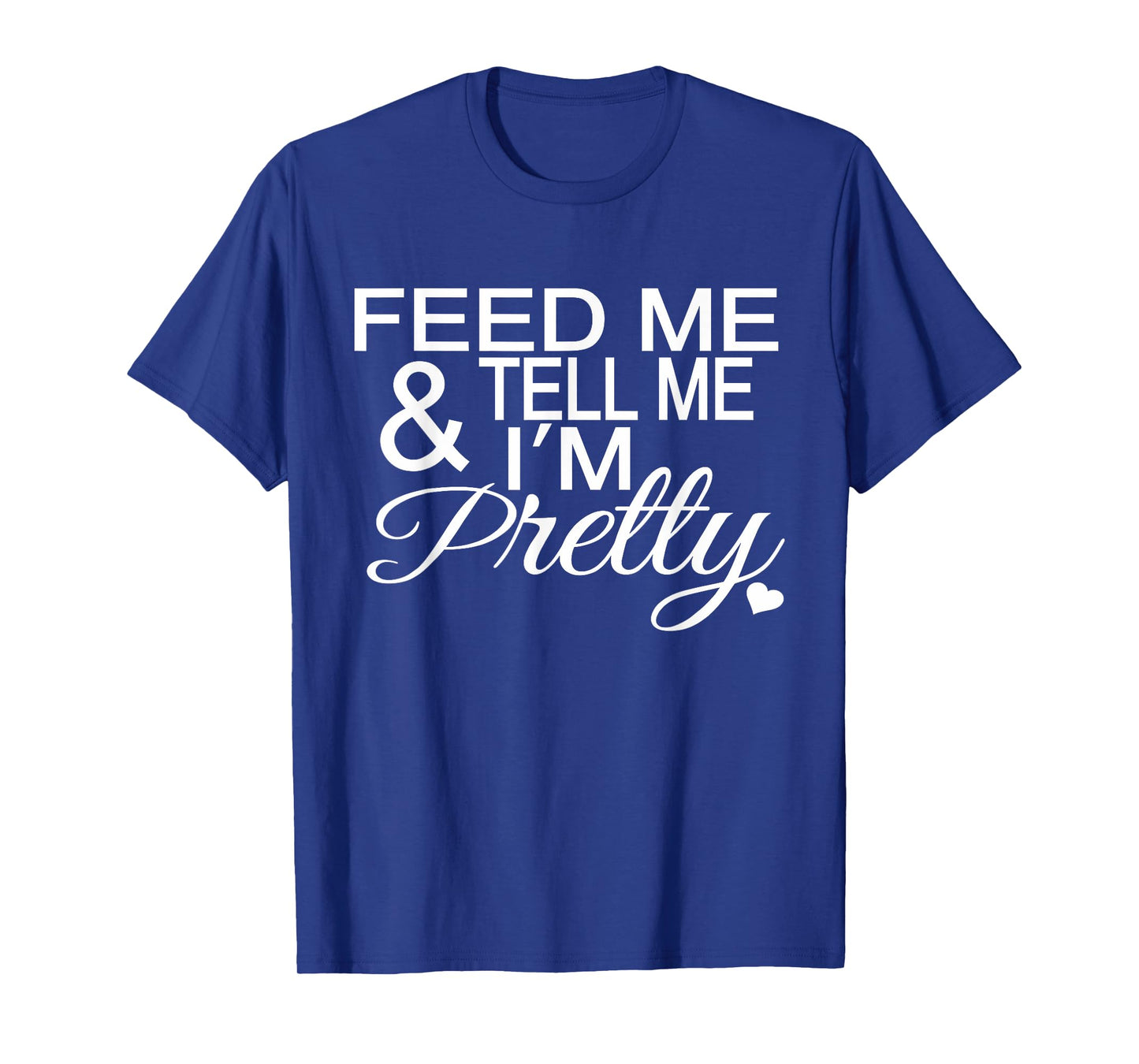 Feed Me And Tell Me I'm Pretty Tee T-Shirt