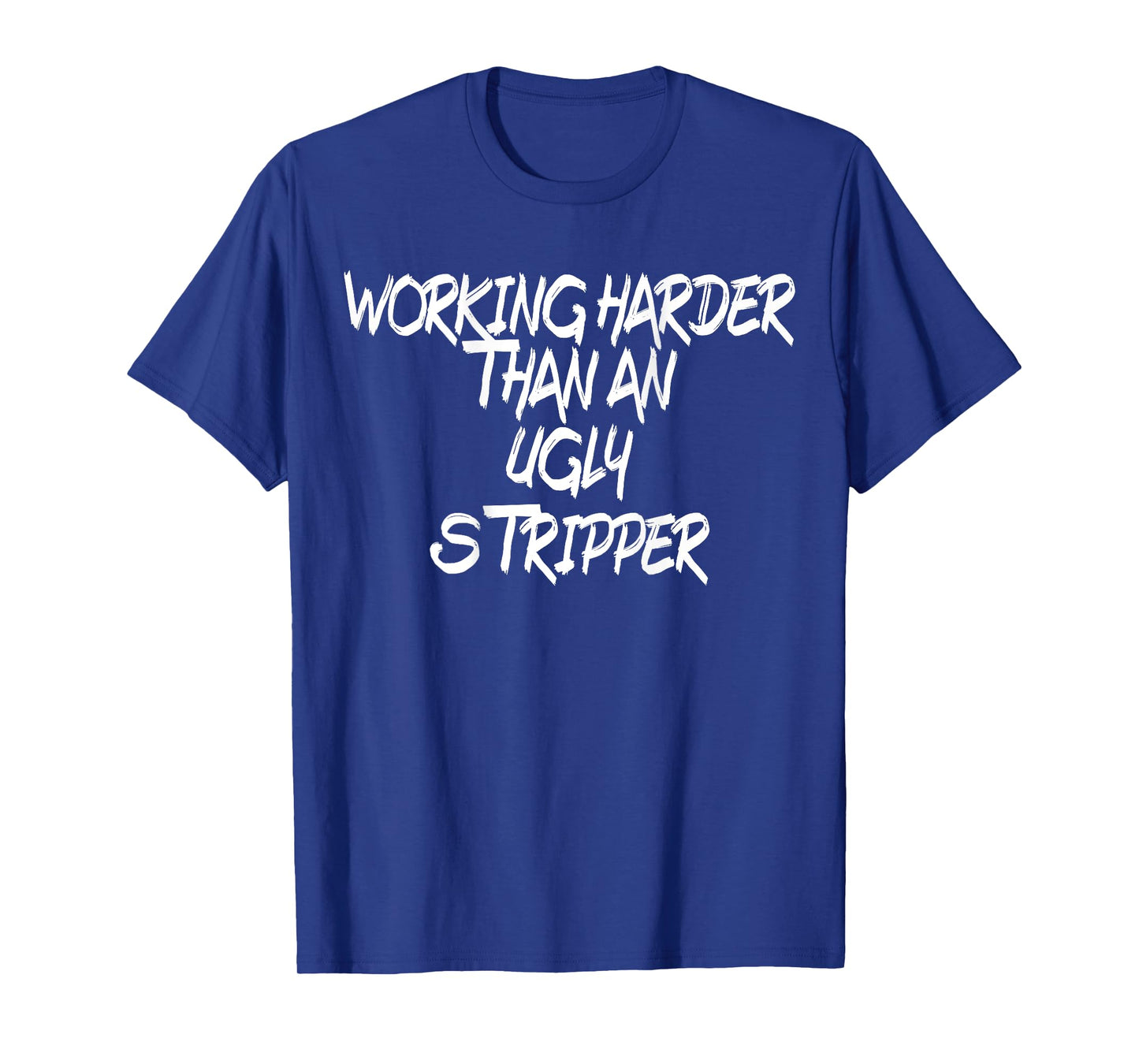 Funny, I Work Harder Than An Ugly Stripper mens and women T-Shirt