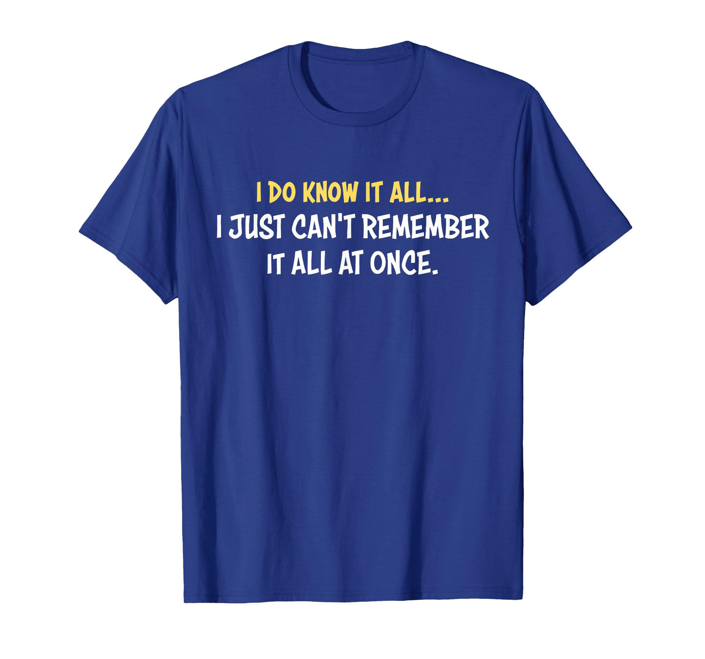 I Do Know It All I Just Can't Remember It All At Once Quote T-Shirt