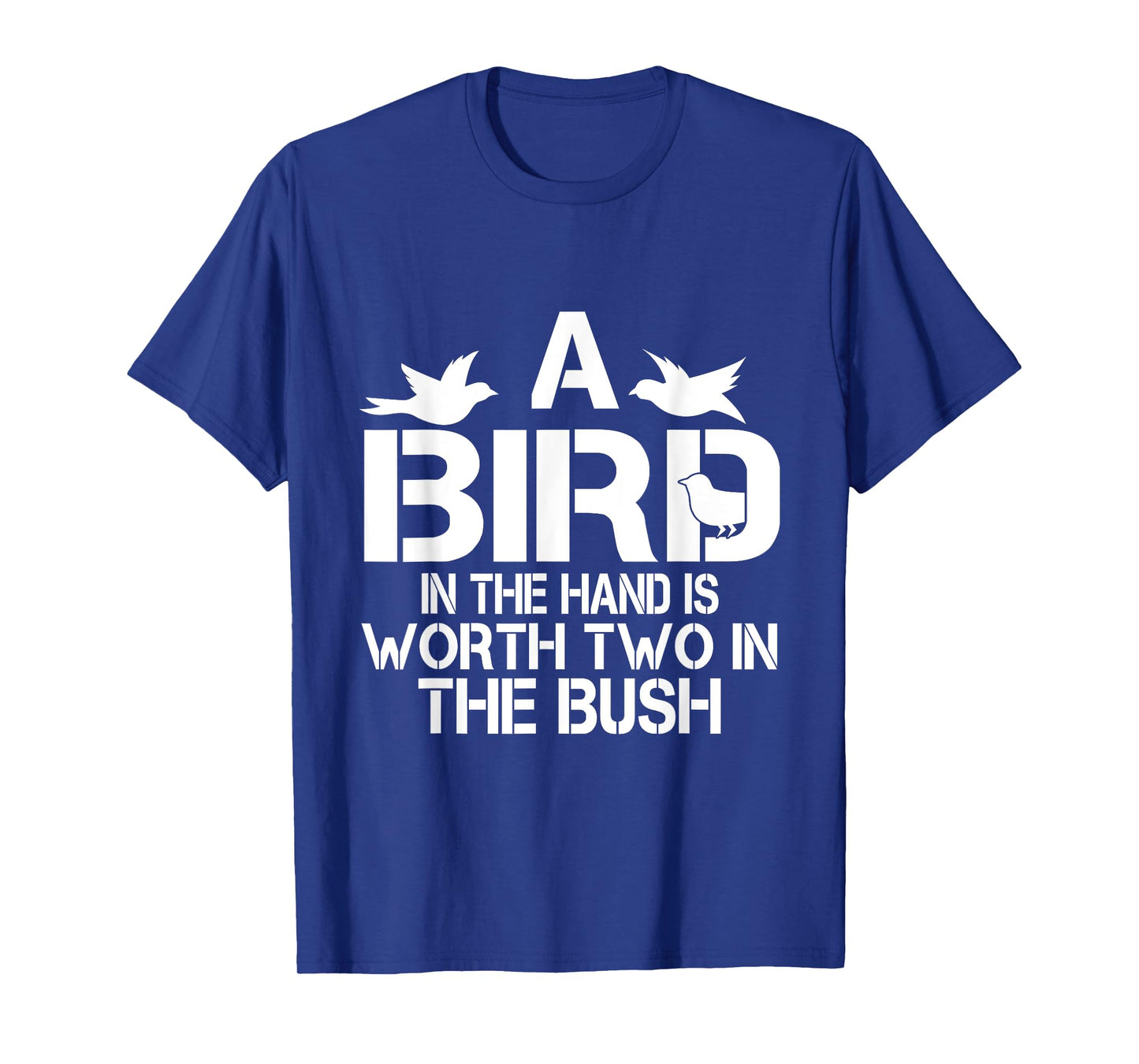 A Bird In The Hand Is Worth Two In The Bush T-shirt T-Shirt