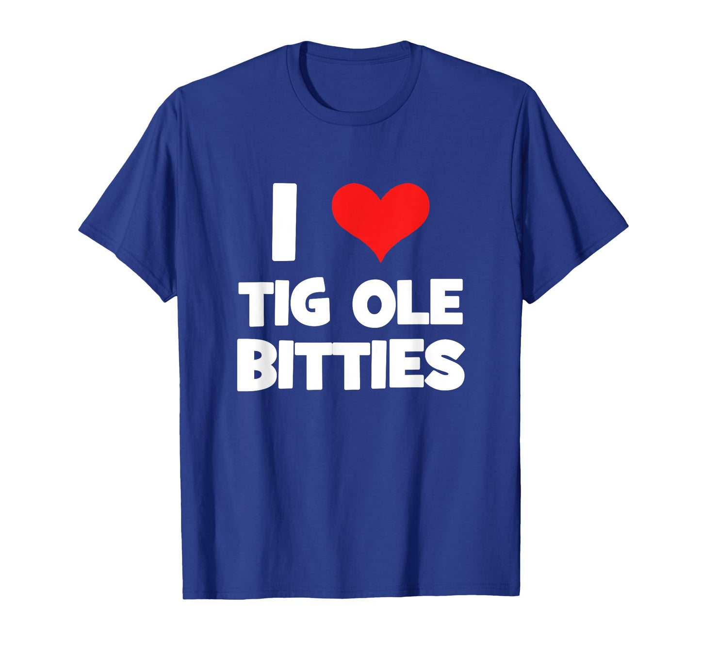 I Love Tig Ole Bitties! Funny Big Breast Humor T-Shirt T-Shirt