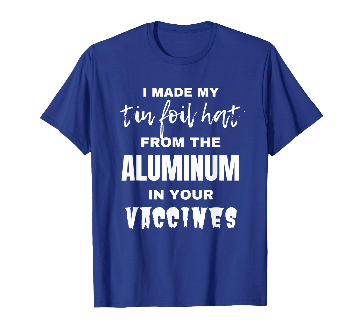 I made my tin foil hat from the aluminum in your vaccines T-Shirt