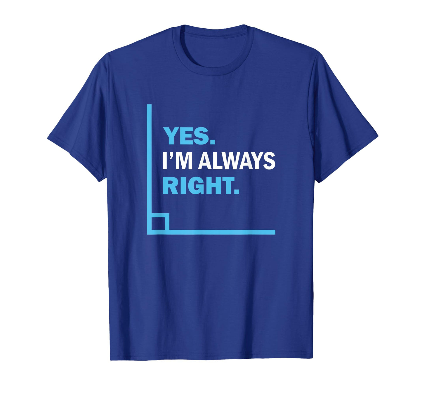 Yes I'm Always Right, Funny Math Puns Tee for Teachers T-Shirt