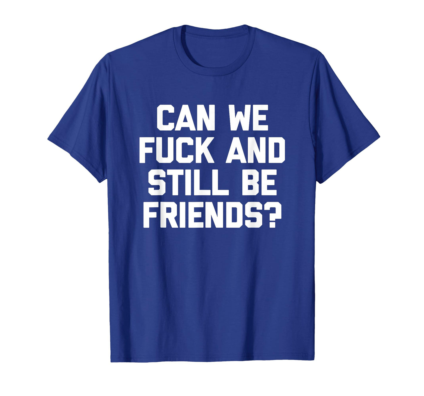 Can We Fuck & Still Be Friends? - Funny Saying Sarcastic T-Shirt