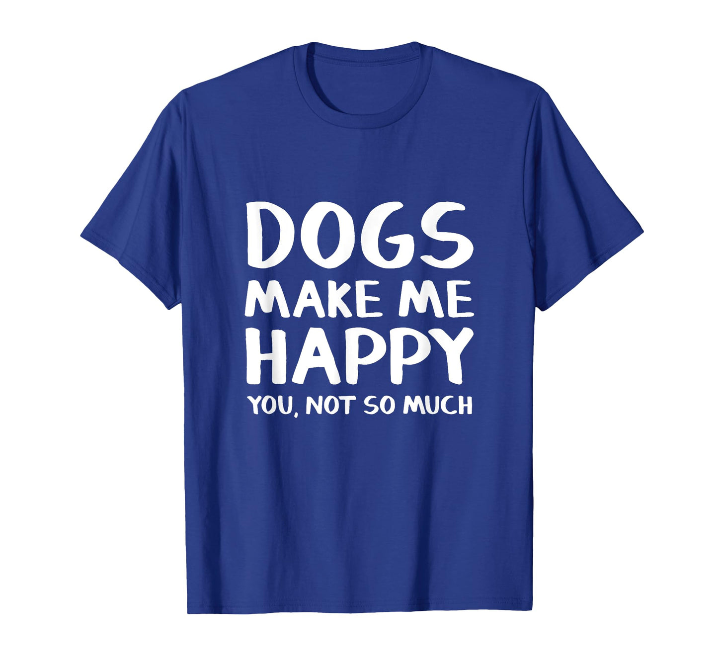 Dogs Make Me Happy You Not So Much T-Shirt