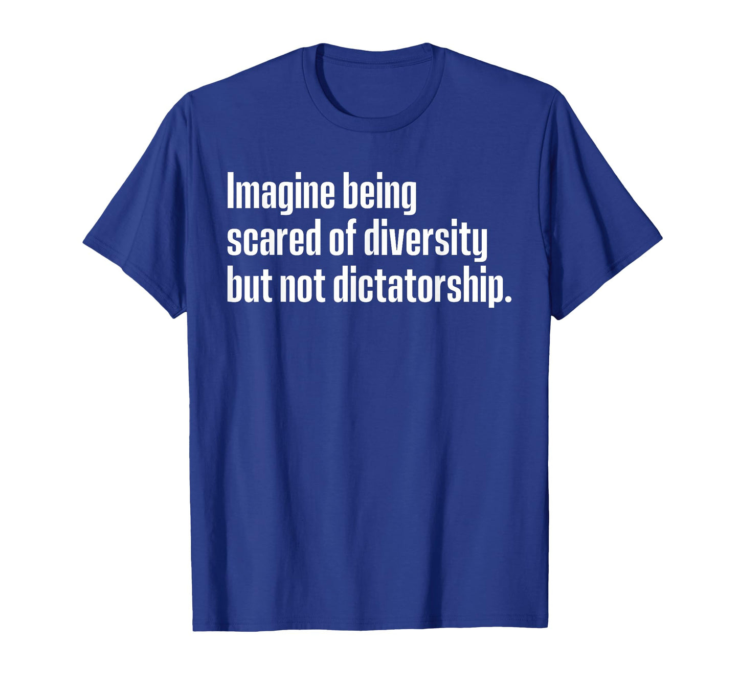 Imagine Being Scared Of Diversity But Not Dictatorship T-Shirt