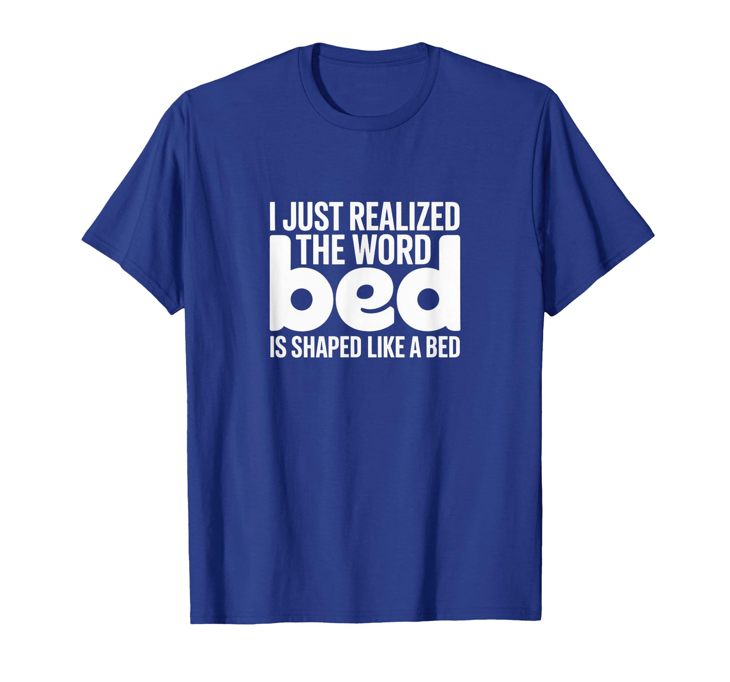 I Just Realized The Word Bed - Funny Visual Tee T-Shirt