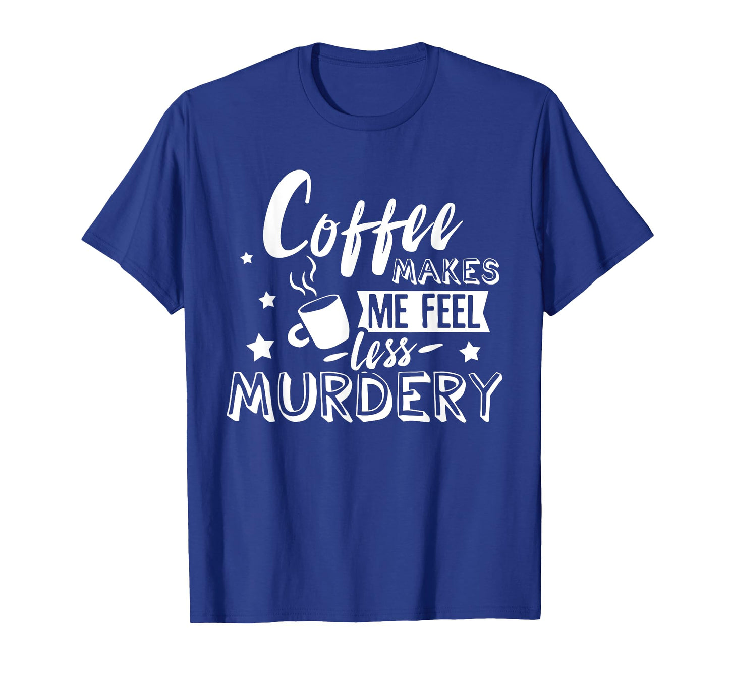 Funny Coffee Makes Me Feel Less Murdery Caffeine Addicted T-Shirt