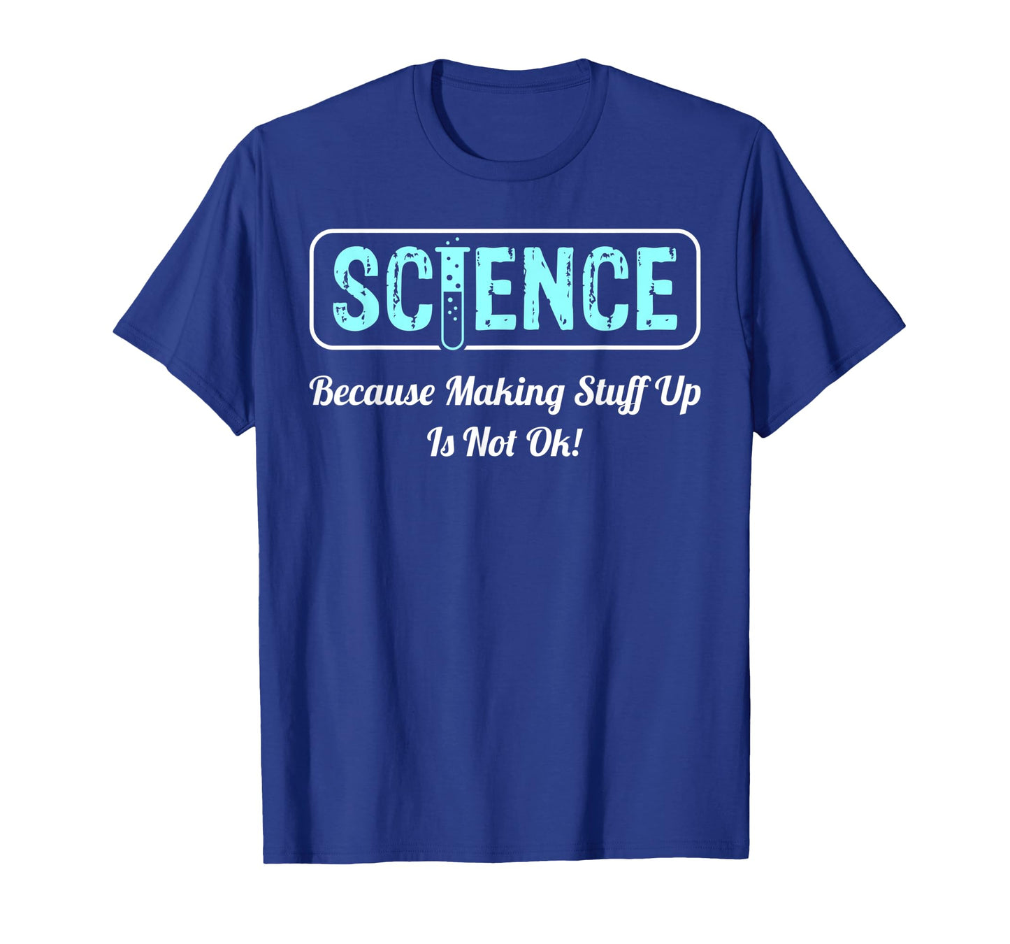 Science Because Making Stuff Up Is Not Ok Science Shirt T-Shirt