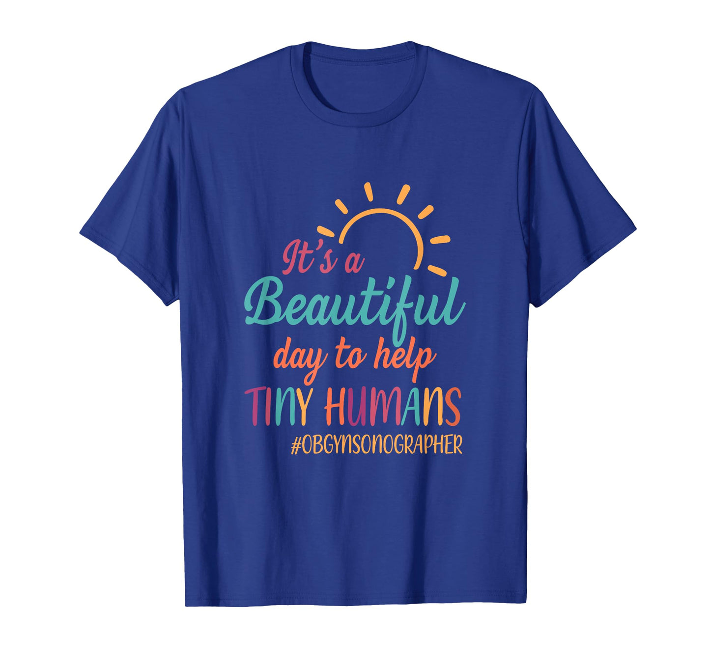 Beautiful Day To Help Tiny Humans Proud OB GYN Sonographer T-Shirt