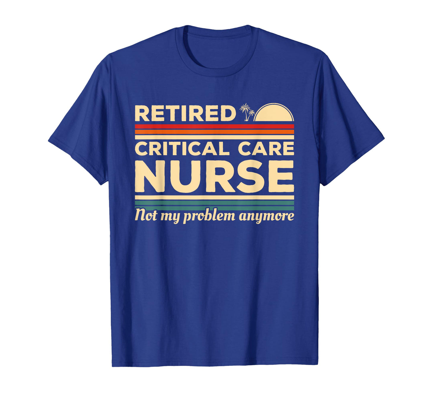 Retired Critical Care Nurse Not My Problem Anymore T-Shirt