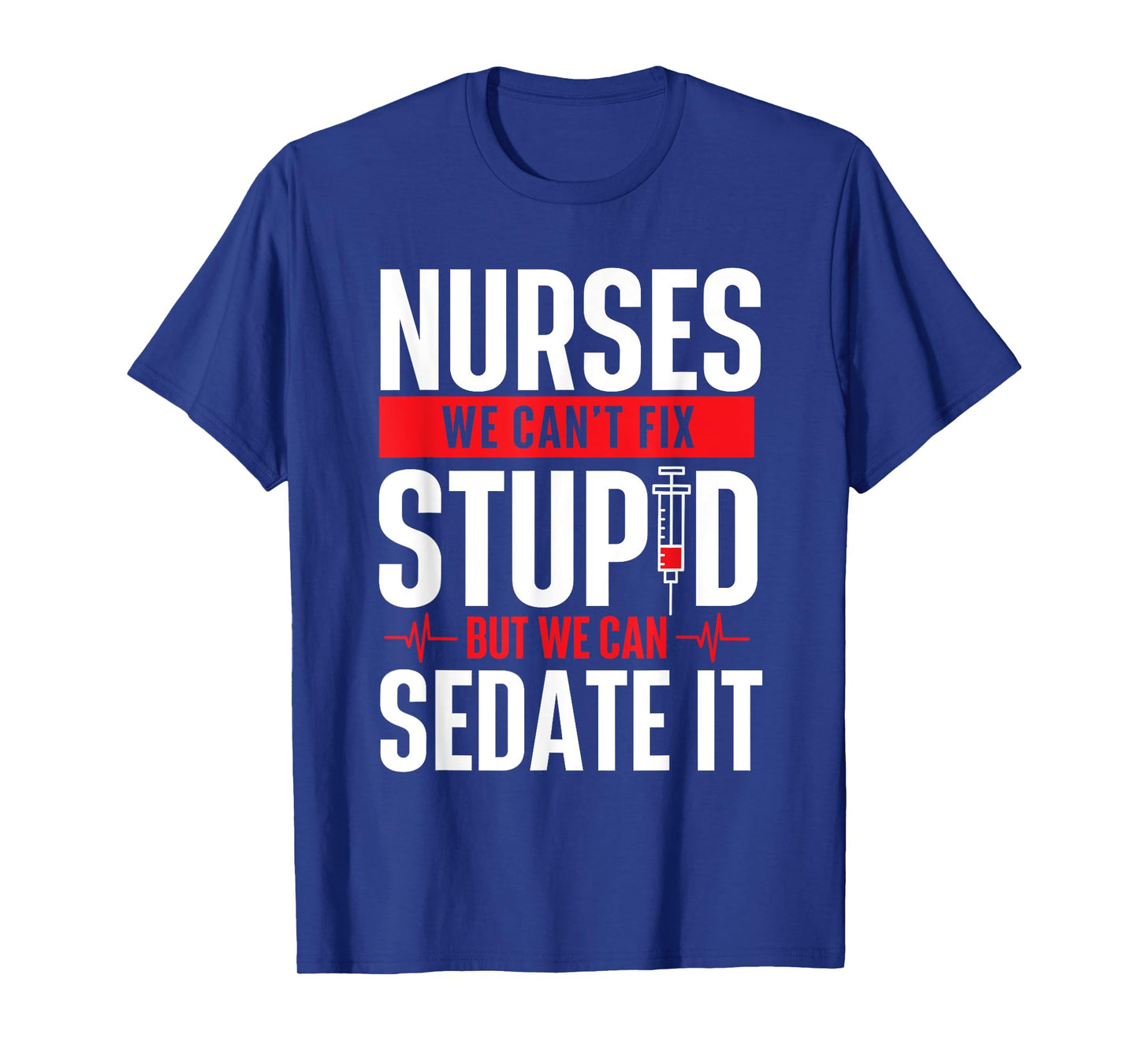 We Can't Fix Stupid But We Can Sedate It - Nurse Nursing T-Shirt
