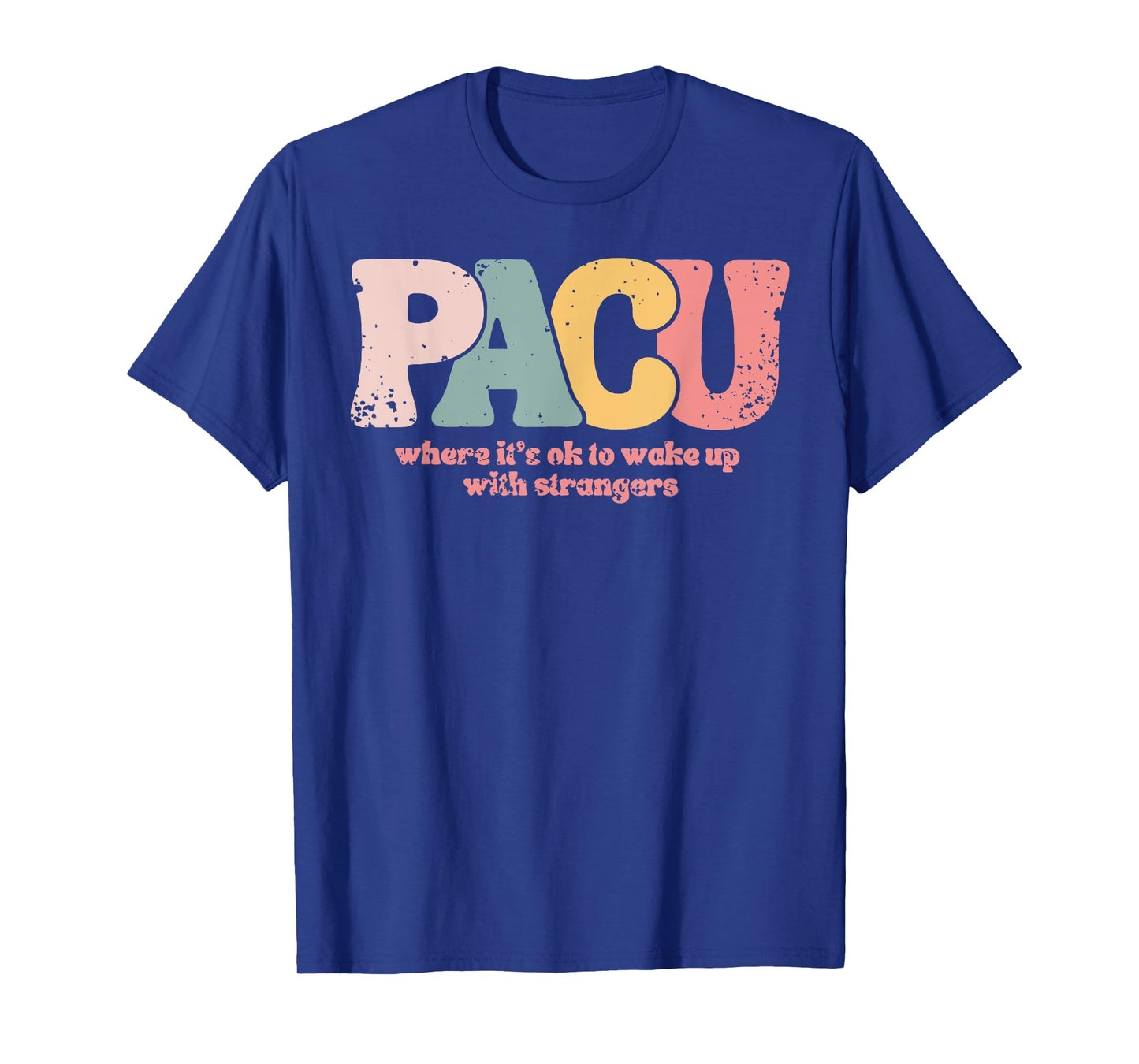 PACU , where it is ok to wake up with strangers Post Anesthe T-Shirt